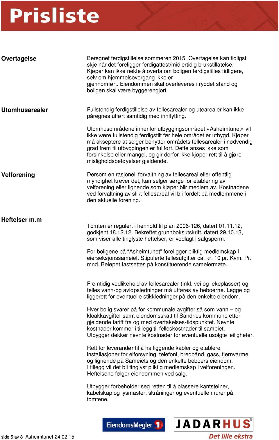 Utomhusarealer Fullstendig ferdigstillelse av fellesarealer og utearealer kan ikke påregnes utført samtidig med innflytting.