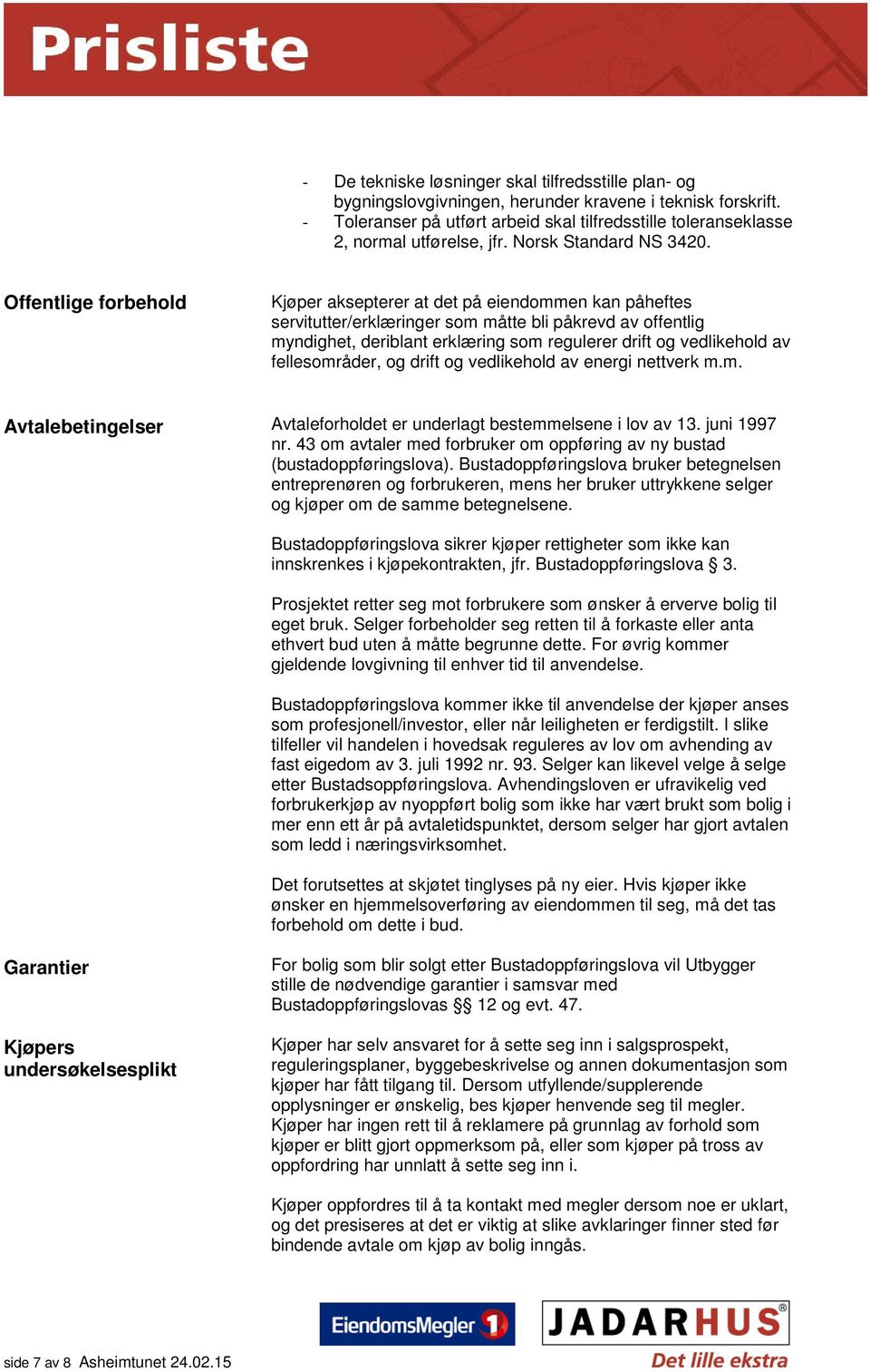 Offentlige forbehold Kjøper aksepterer at det på eiendommen kan påheftes servitutter/erklæringer som måtte bli påkrevd av offentlig myndighet, deriblant erklæring som regulerer drift og vedlikehold