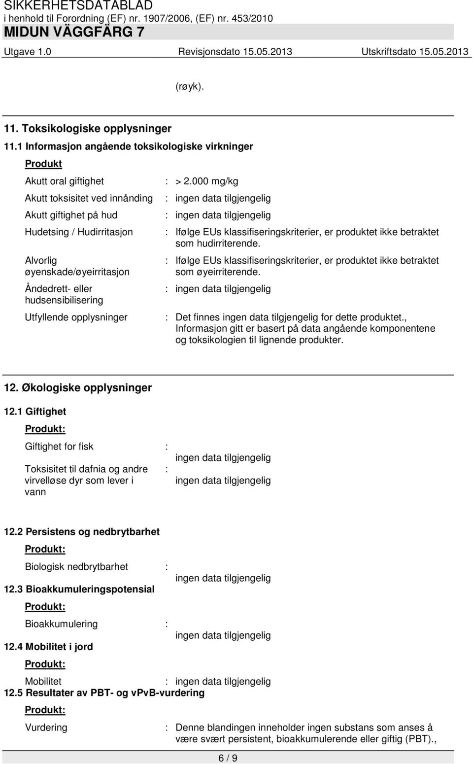 Åndedrett- eller hudsensibilisering Utfyllende opplysninger : > 2.000 mg/kg : Ifølge EUs klassifiseringskriterier, er produktet ikke betraktet som hudirriterende.