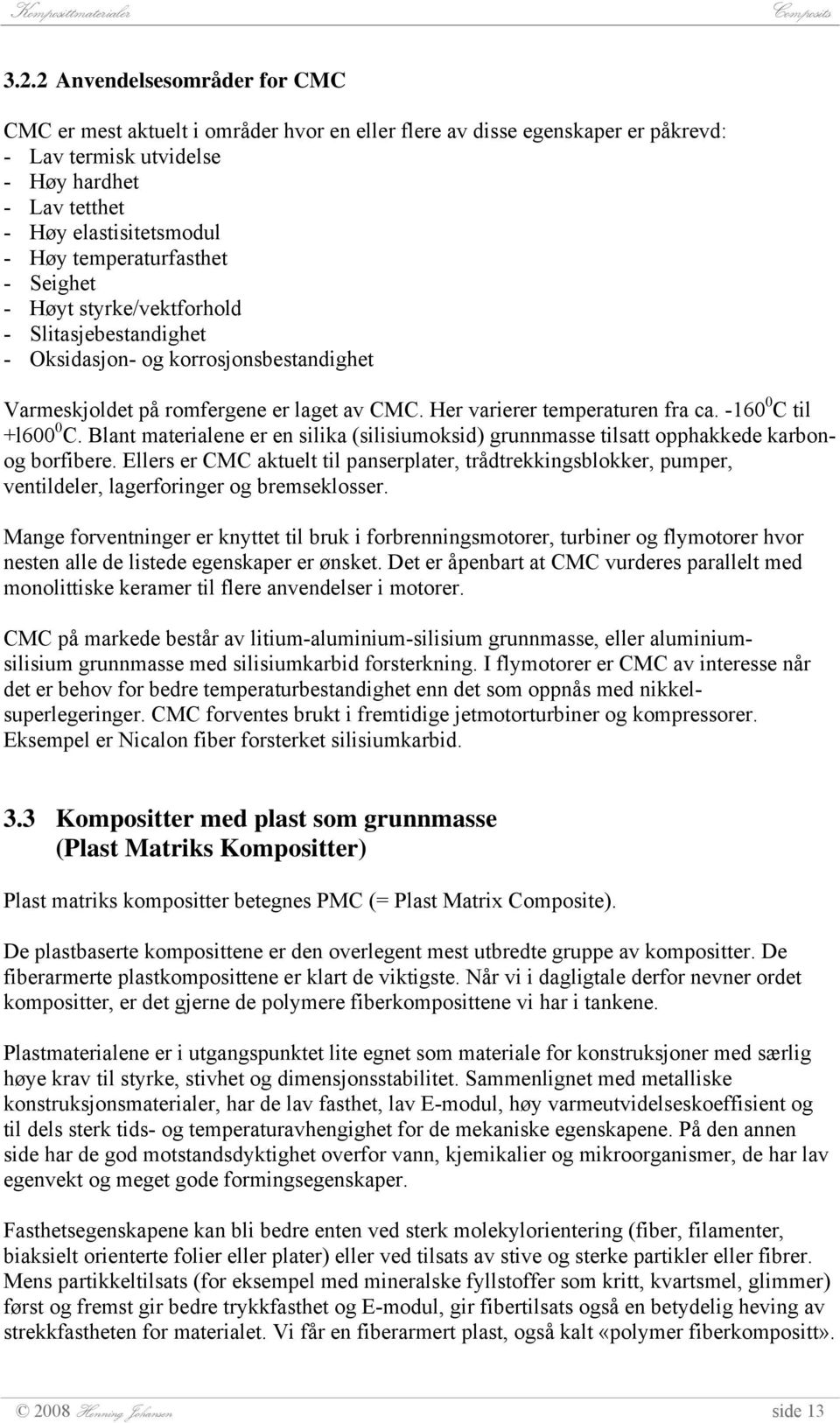 -160 0 C til +l600 0 C. Blant materialene er en silika (silisiumoksid) grunnmasse tilsatt opphakkede karbonog borfibere.