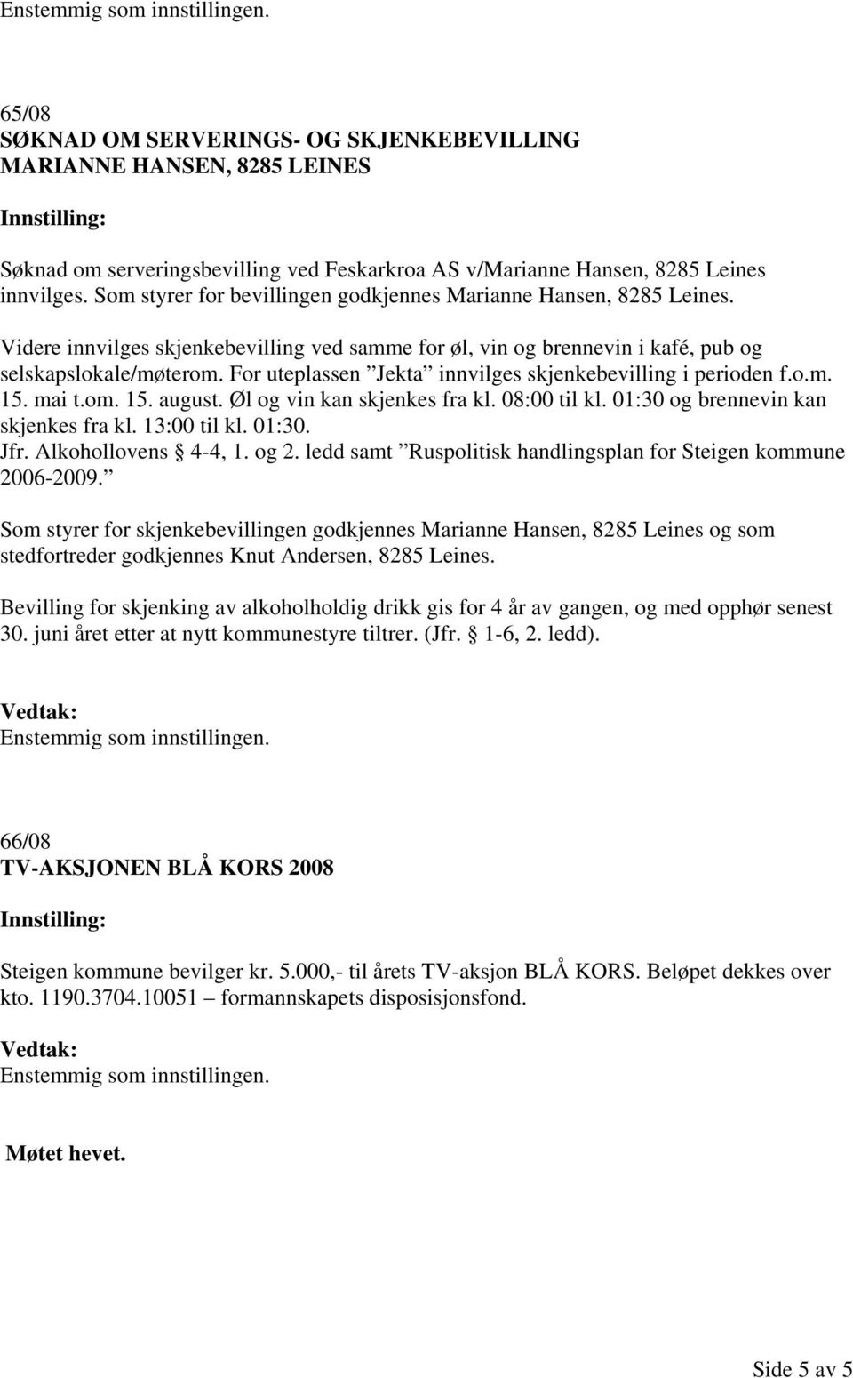 For uteplassen Jekta innvilges skjenkebevilling i perioden f.o.m. 15. mai t.om. 15. august. Øl og vin kan skjenkes fra kl. 08:00 til kl. 01:30 og brennevin kan skjenkes fra kl. 13:00 til kl. 01:30. Jfr.