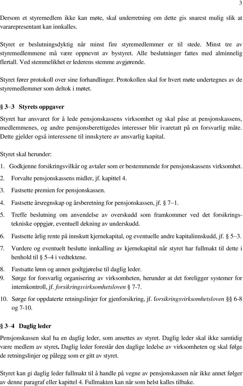 Styret fører protokoll over sine forhandlinger. Protokollen skal for hvert møte undertegnes av de styremedlemmer som deltok i møtet.