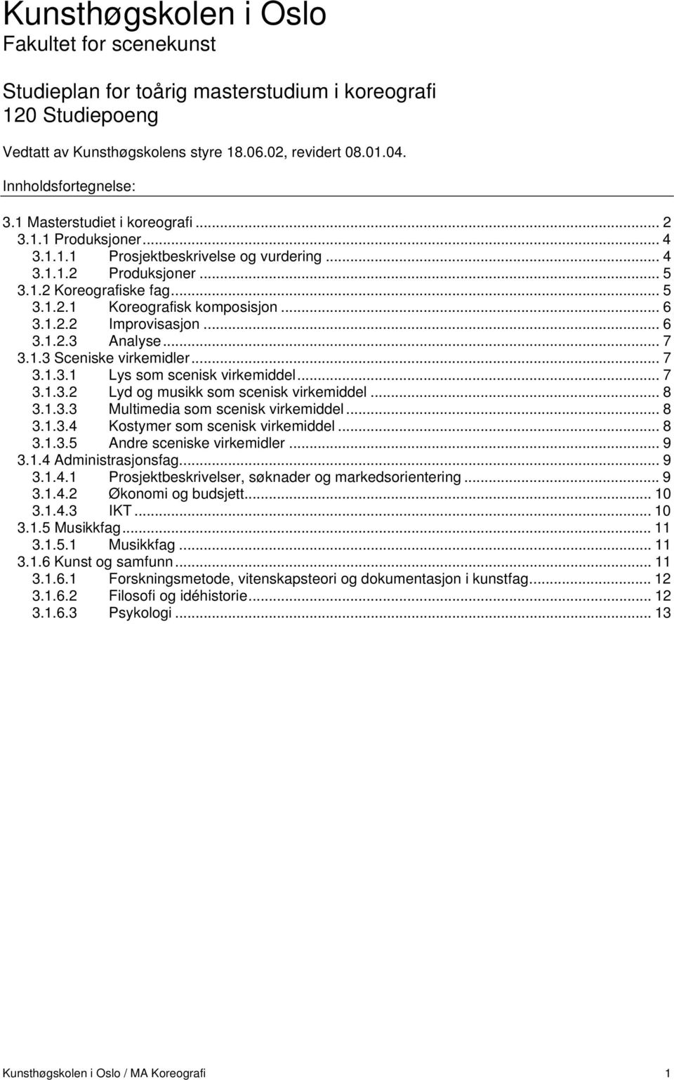 1.2.2 Improvisasjon... 6 3.1.2.3 Analyse... 7 3.1.3 Sceniske virkemidler... 7 3.1.3.1 Lys som scenisk virkemiddel... 7 3.1.3.2 Lyd og musikk som scenisk virkemiddel... 8 3.1.3.3 Multimedia som scenisk virkemiddel.