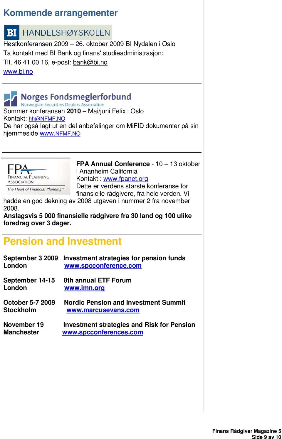 fpanet.org Dette er verdens største konferanse for finansielle rådgivere, fra hele verden. Vi hadde en god dekning av 2008 utgaven i nummer 2 fra november 2008.