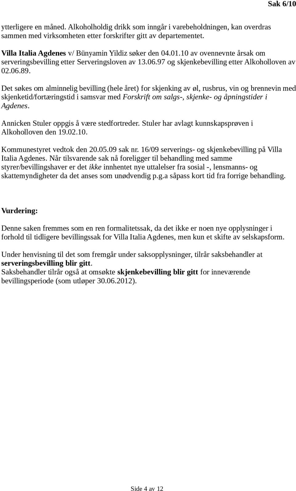 Det søkes om alminnelig bevilling (hele året) for skjenking av øl, rusbrus, vin og brennevin med skjenketid/fortæringstid i samsvar med Forskrift om salgs-, skjenke- og åpningstider i Agdenes.