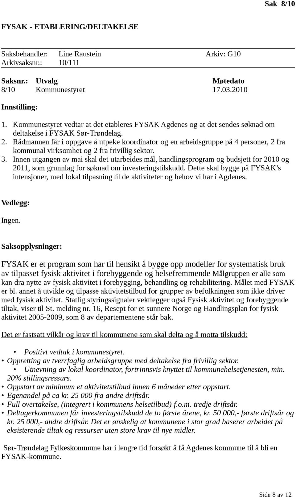 Rådmannen får i oppgave å utpeke koordinator og en arbeidsgruppe på 4 personer, 2 fra kommunal virksomhet og 2 fra frivillig sektor. 3.