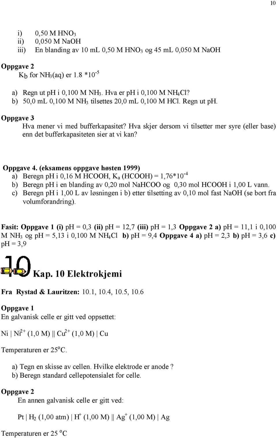 Oppgave 4. (eksamens oppgave høsten 1999) a) Beregn ph i 0,16 M HCOOH, K a (HCOOH) = 1,76*10-4 b) Beregn ph i en blanding av 0,20 mol NaHCOO og 0,30 mol HCOOH i 1,00 L vann.