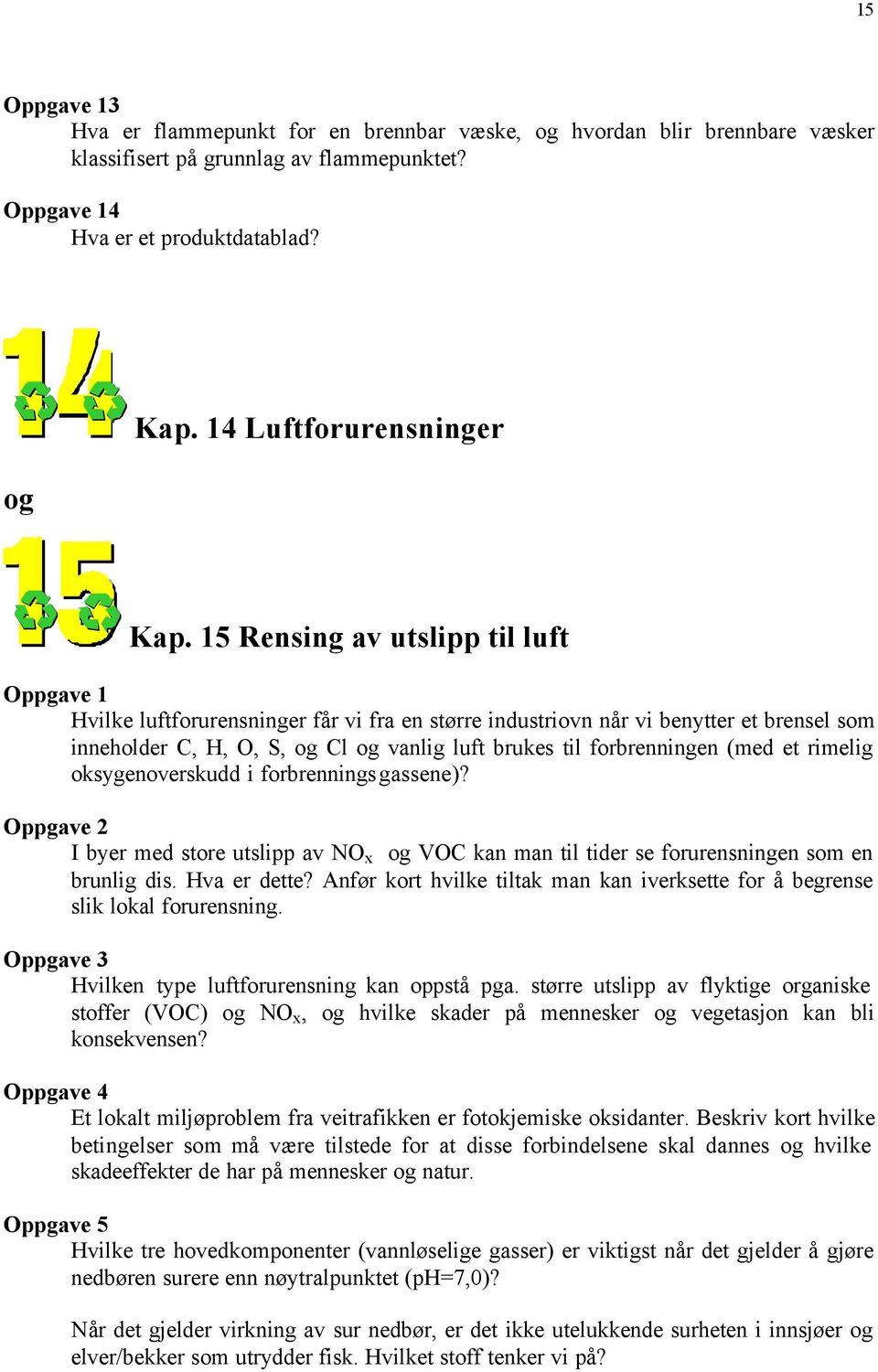 rimelig oksygenoverskudd i forbrenningsgassene)? I byer med store utslipp av NO x og VOC kan man til tider se forurensningen som en brunlig dis. Hva er dette?