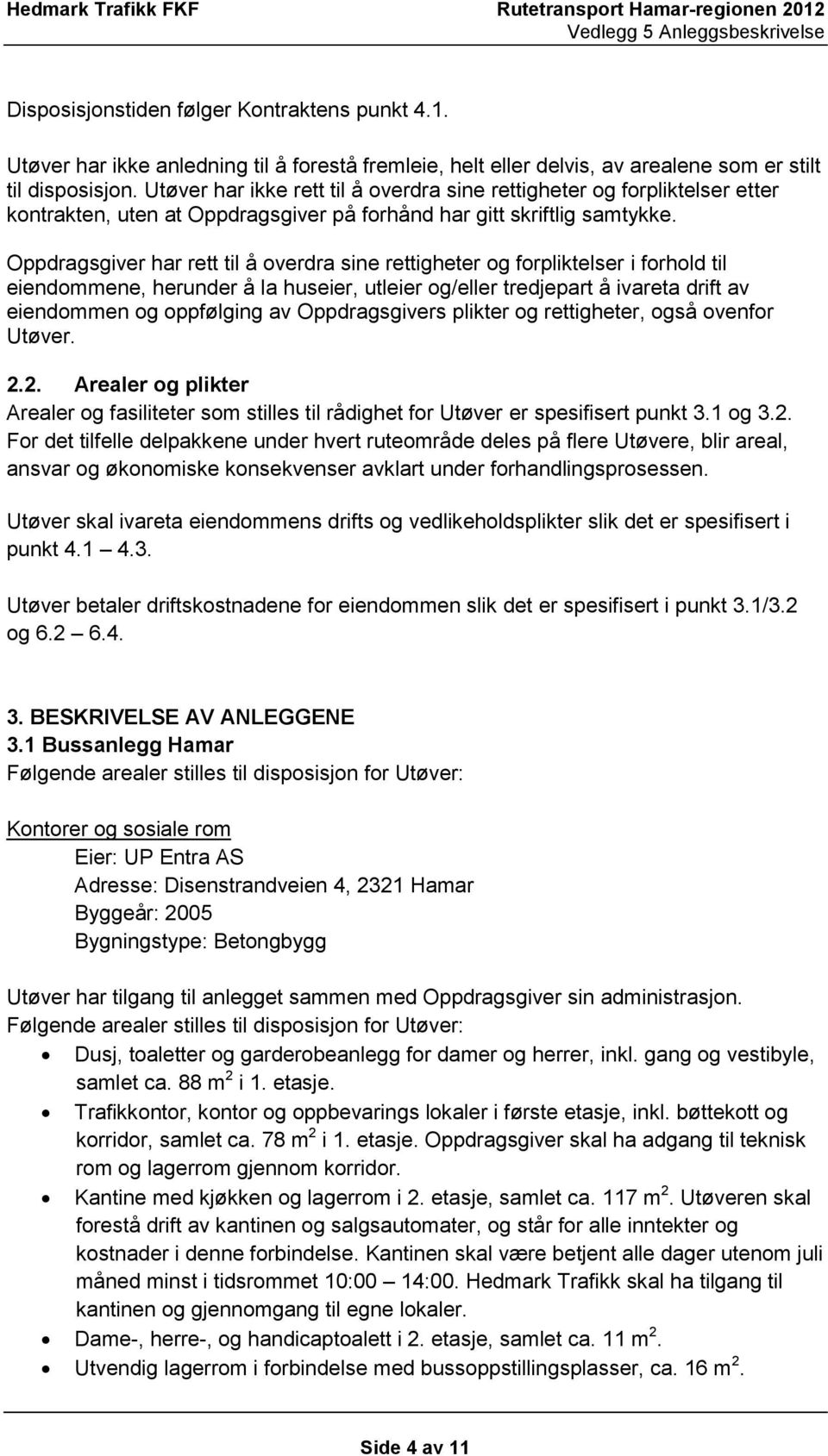 Oppdragsgiver har rett til å overdra sine rettigheter og forpliktelser i forhold til eiendommene, herunder å la huseier, utleier og/eller tredjepart å ivareta drift av eiendommen og oppfølging av