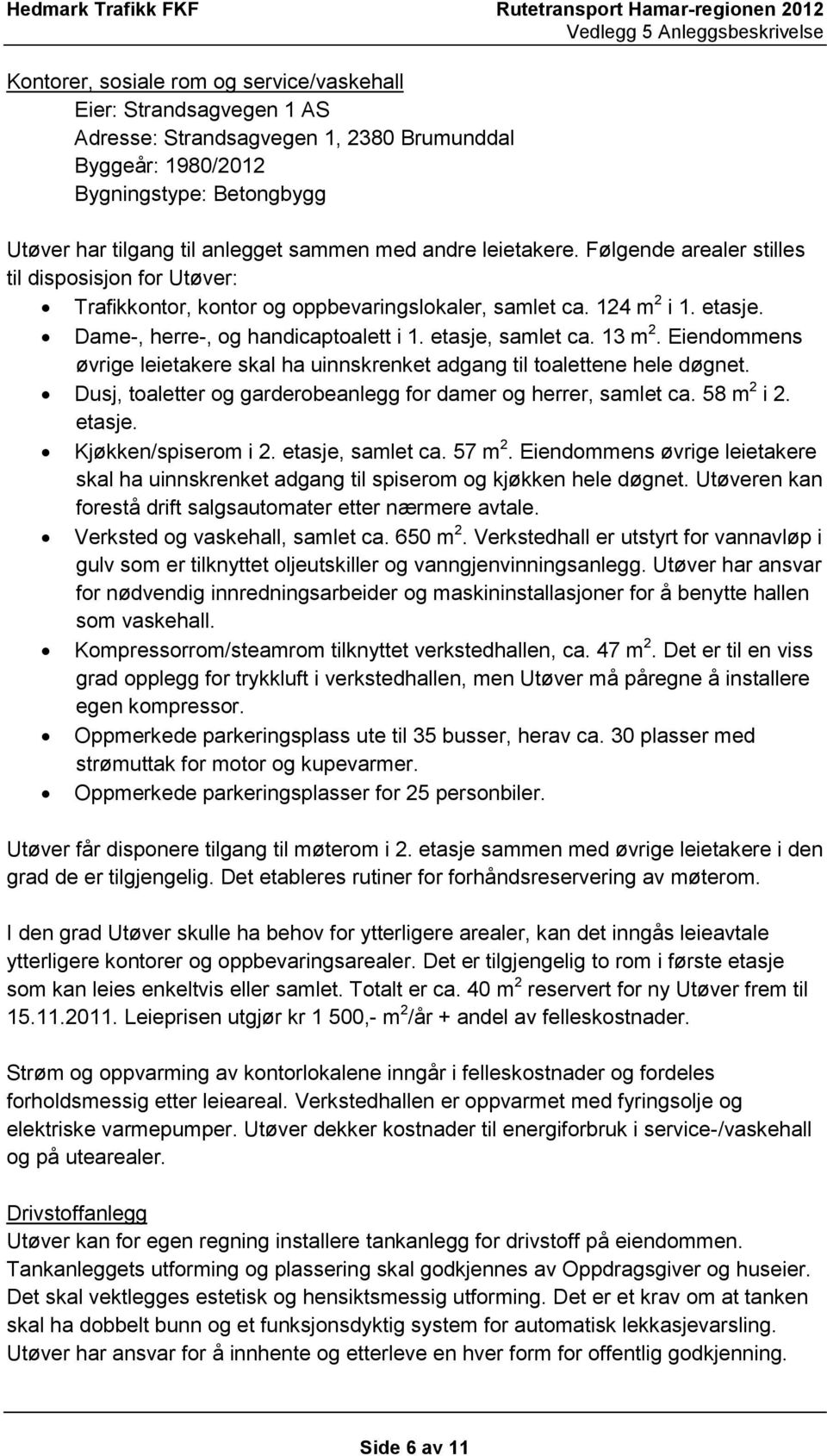 etasje, samlet ca. 13 m 2. Eiendommens øvrige leietakere skal ha uinnskrenket adgang til toalettene hele døgnet. Dusj, toaletter og garderobeanlegg for damer og herrer, samlet ca. 58 m 2 i 2. etasje.