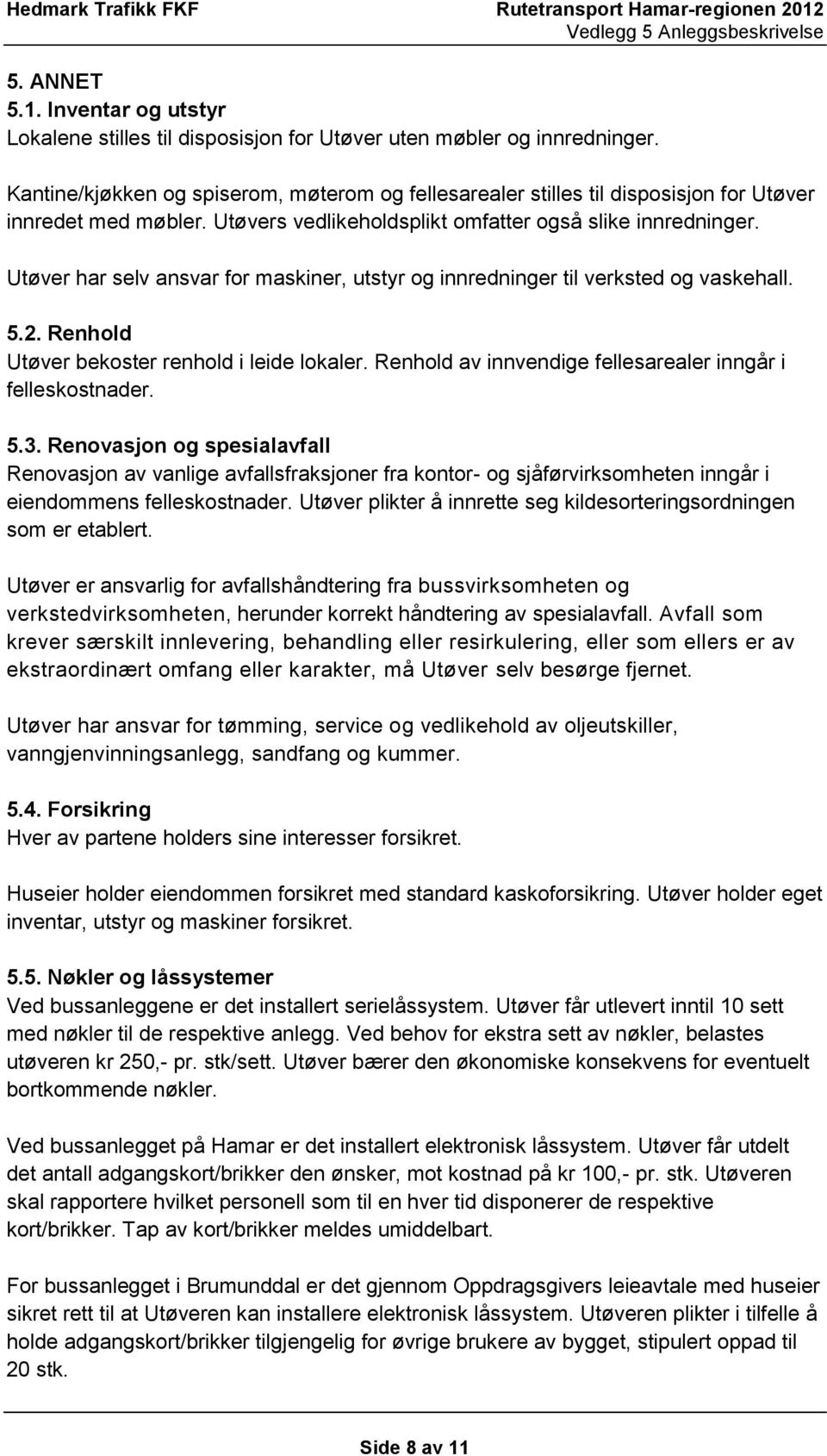 Utøver har selv ansvar for maskiner, utstyr og innredninger til verksted og vaskehall. 5.2. Renhold Utøver bekoster renhold i leide lokaler.