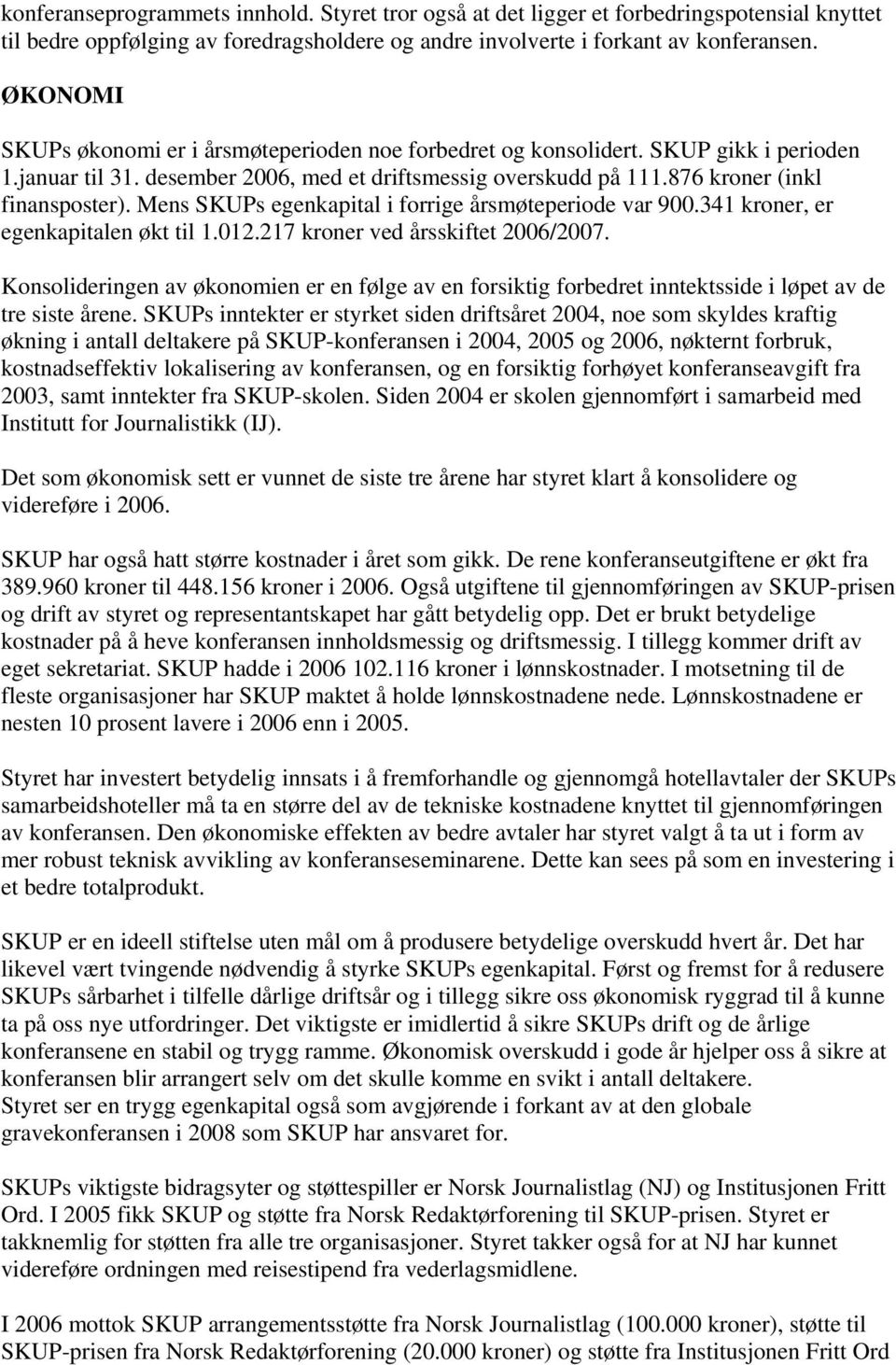 Mens SKUPs egenkapital i forrige årsmøteperiode var 900.341 kroner, er egenkapitalen økt til 1.012.217 kroner ved årsskiftet 2006/2007.