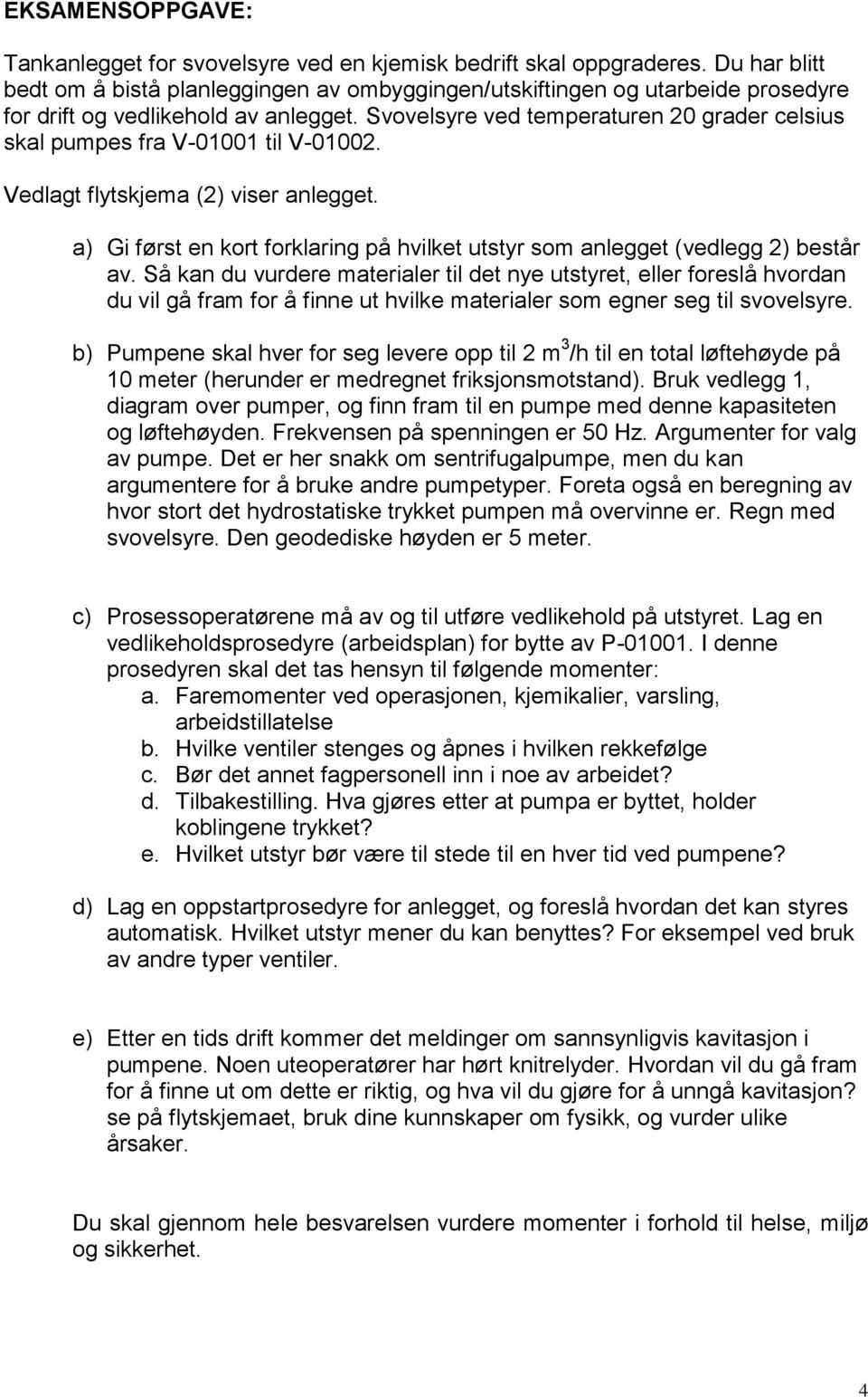 Svovelsyre ved temperaturen 20 grader celsius skal pumpes fra V-01001 til V-01002. Vedlagt flytskjema (2) viser anlegget.