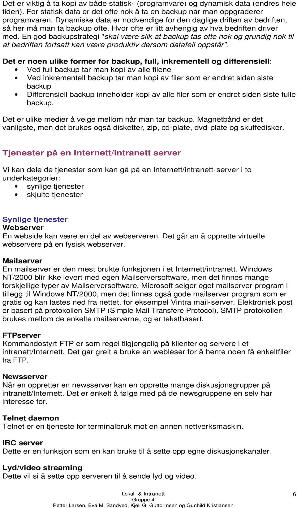 En god backupstrategi "skal være slik at backup tas ofte nok og grundig nok til at bedriften fortsatt kan være produktiv dersom datafeil oppstår".