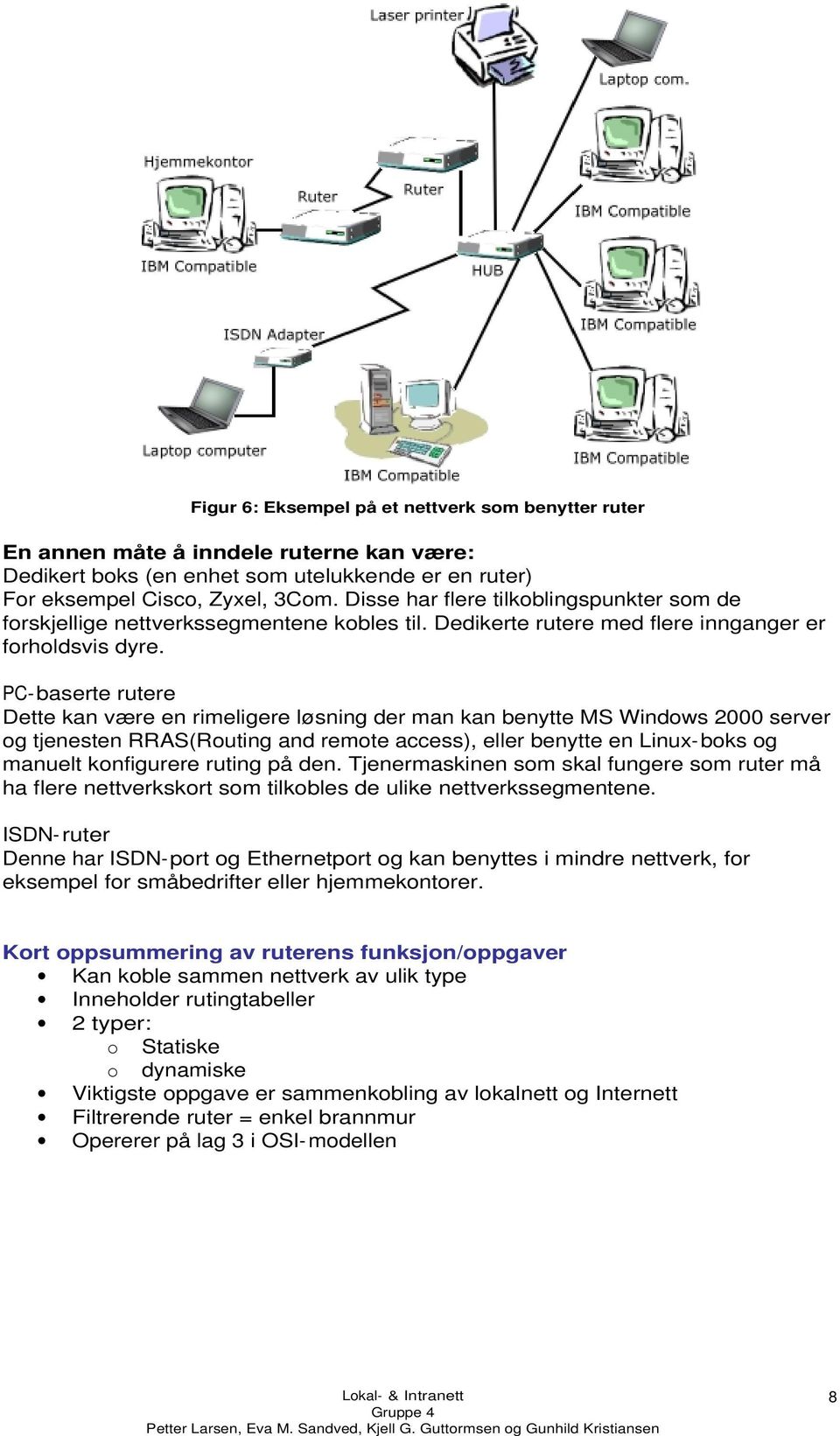 PC-baserte rutere Dette kan være en rimeligere løsning der man kan benytte MS Windows 2000 server og tjenesten RRAS(Routing and remote access), eller benytte en Linux-boks og manuelt konfigurere