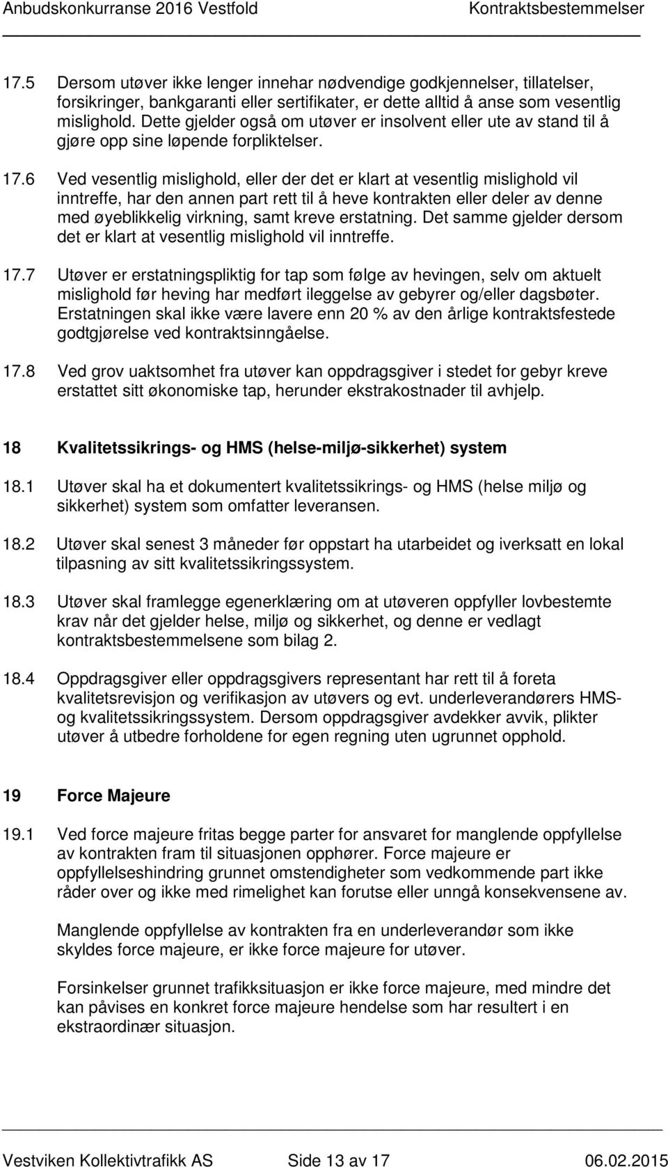 6 Ved vesentlig mislighold, eller der det er klart at vesentlig mislighold vil inntreffe, har den annen part rett til å heve kontrakten eller deler av denne med øyeblikkelig virkning, samt kreve