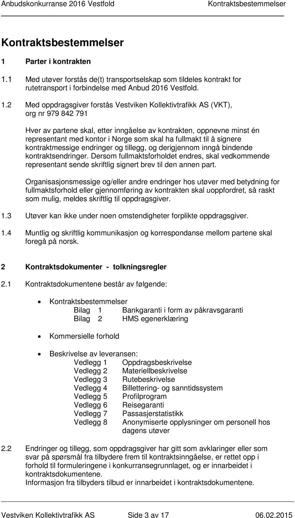 2 Med oppdragsgiver forstås Vestviken Kollektivtrafikk AS (VKT), org nr 979 842 791 Hver av partene skal, etter inngåelse av kontrakten, oppnevne minst én representant med kontor i Norge som skal ha