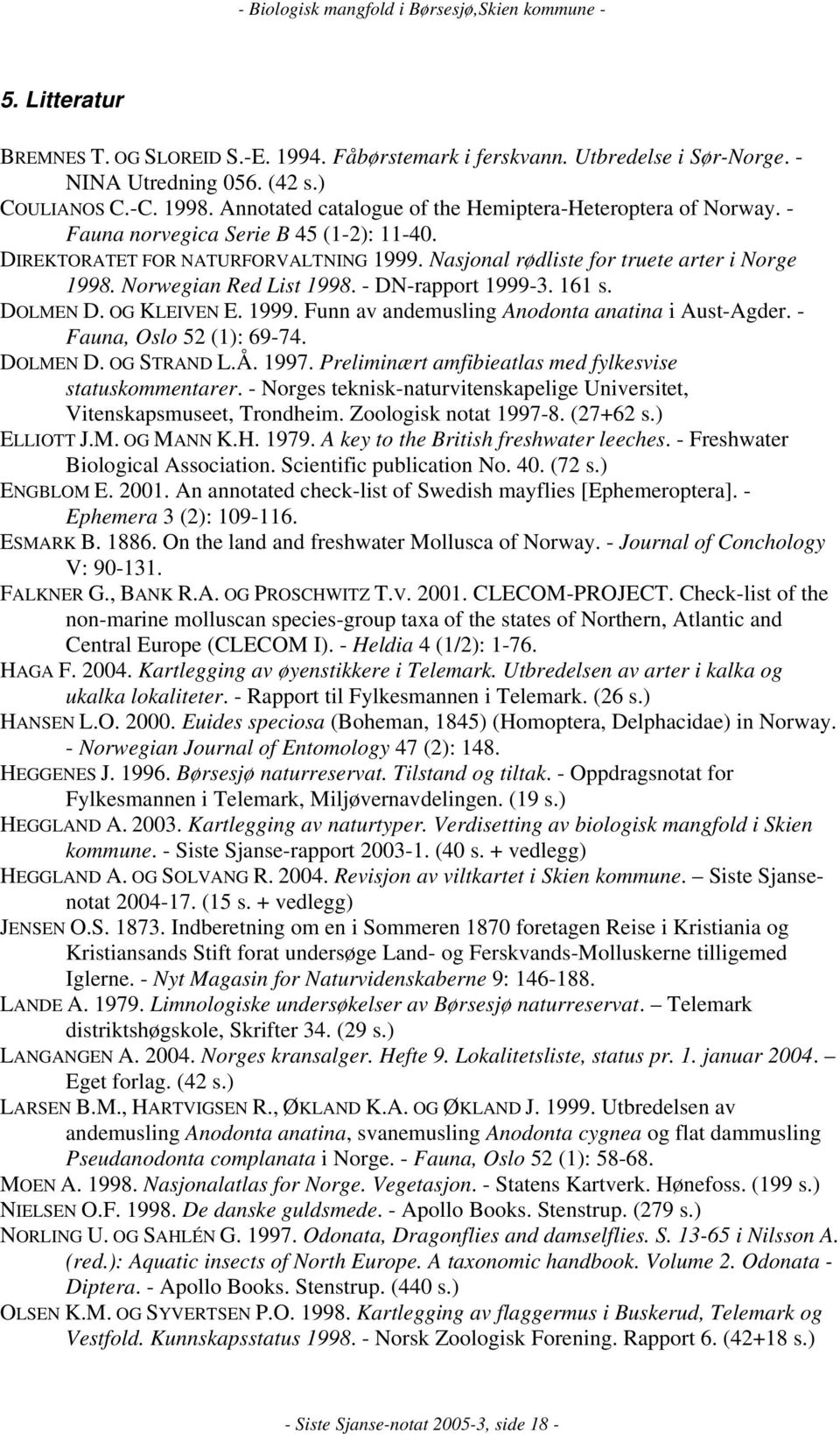 Norwegian Red List 1998. - DN-rapport 1999-3. 161 s. DOLMEN D. OG KLEIVEN E. 1999. Funn av andemusling Anodonta anatina i Aust-Agder. - Fauna, Oslo 52 (1): 69-74. DOLMEN D. OG STRAND L.Å. 1997.