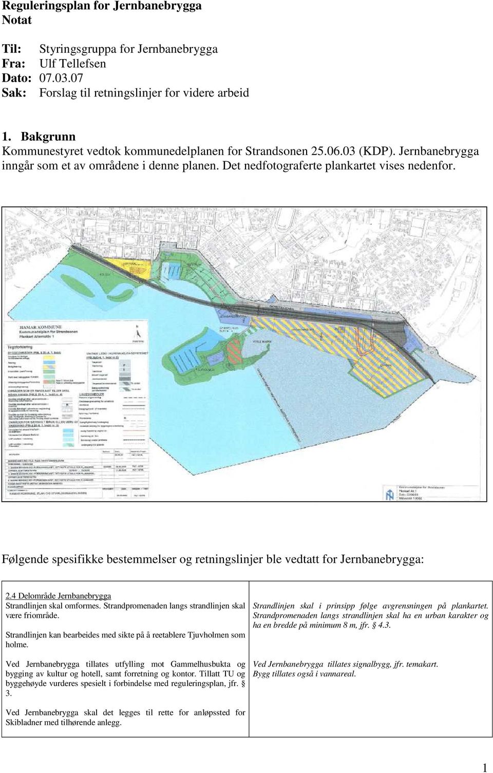 Følgende spesifikke bestemmelser og retningslinjer ble vedtatt for Jernbanebrygga: 2.4 Delområde Jernbanebrygga Strandlinjen skal omformes. Strandpromenaden langs strandlinjen skal være friområde.