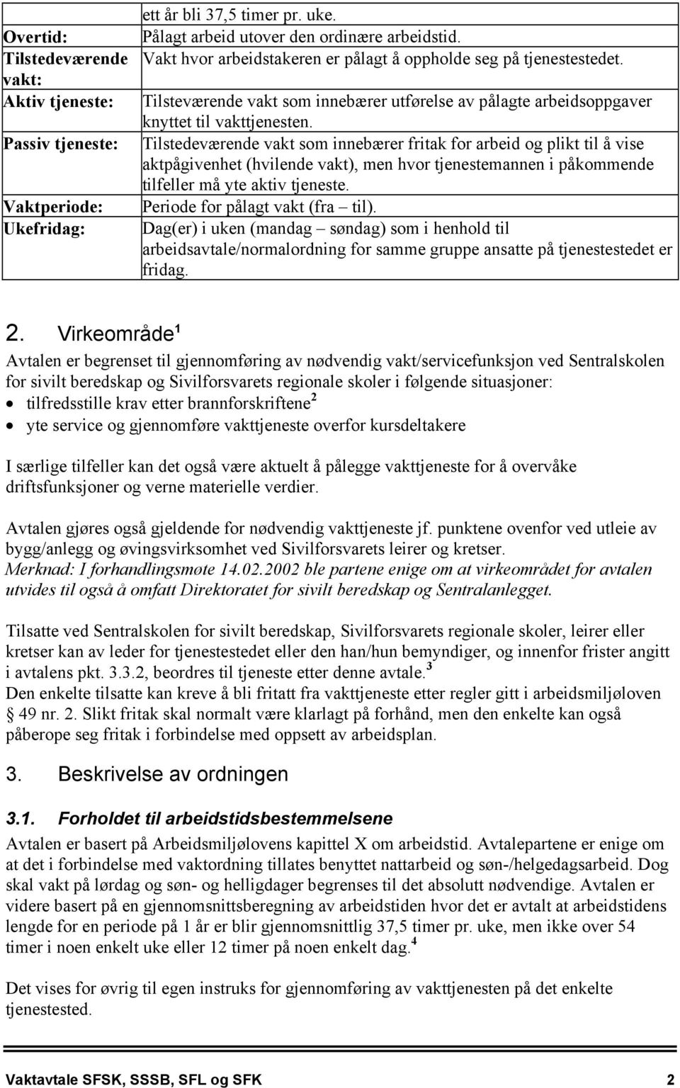 Tilstedeværende vakt som innebærer fritak for arbeid og plikt til å vise aktpågivenhet (hvilende vakt), men hvor tjenestemannen i påkommende tilfeller må yte aktiv tjeneste.