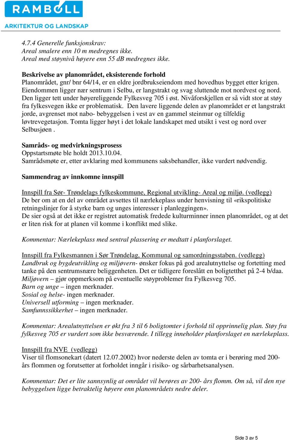 Eiendommen ligger nær sentrum i Selbu, er langstrakt og svag sluttende mot nordvest og nord. Den ligger tett under høyereliggende Fylkesveg 705 i øst.