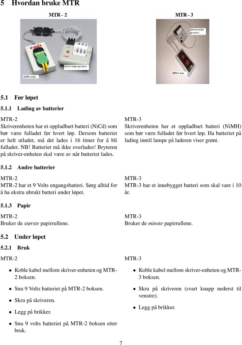 Skriverenheten har et oppladbart batteri (NiMH) som bør være fulladet før hvert løp. Ha batteriet på lading inntil lampe på laderen viser grønt. 5.1.2 Andre batterier har et 9 Volts engangsbatteri.