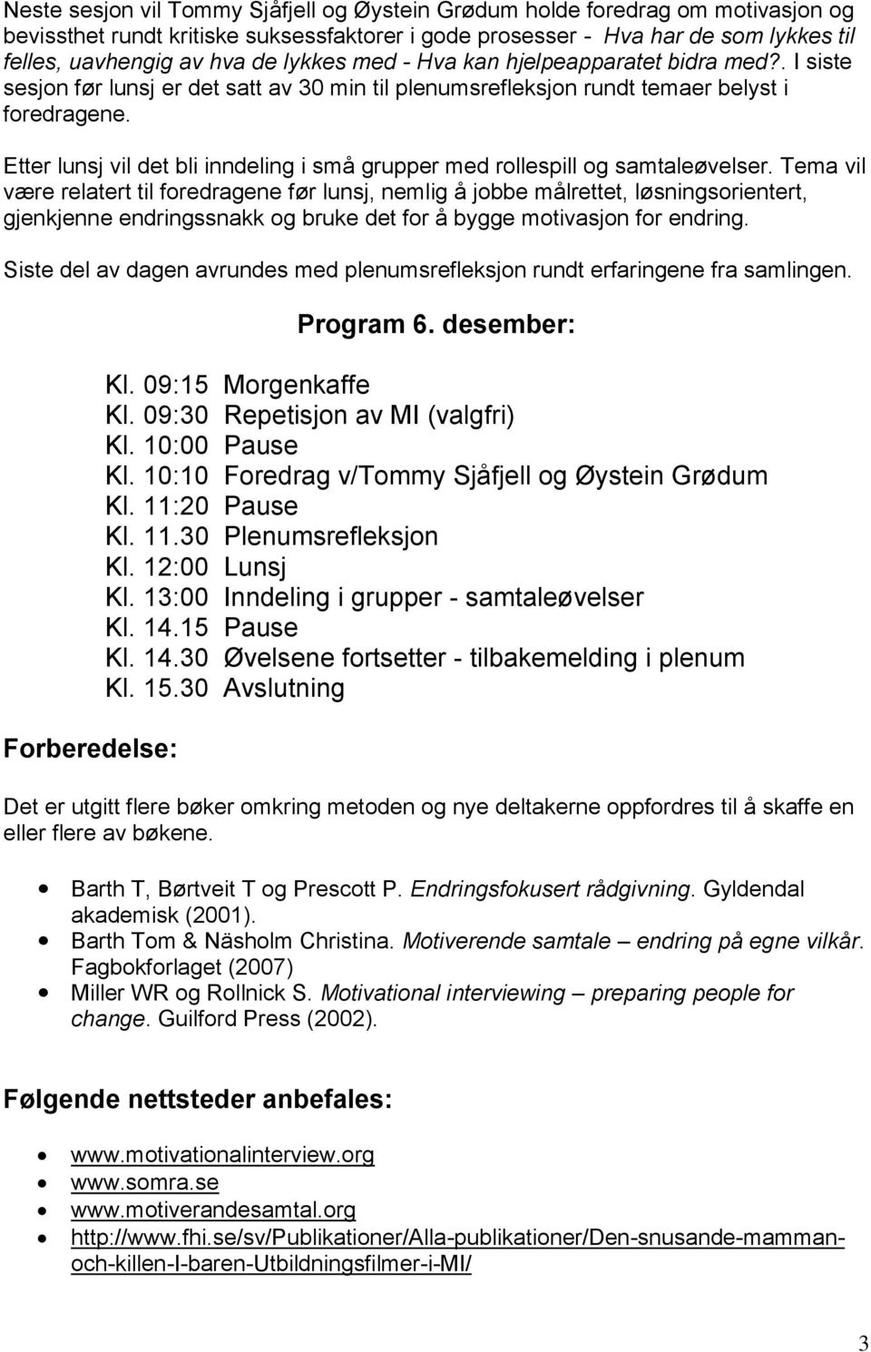 Etter lunsj vil det bli inndeling i små grupper med rollespill og samtaleøvelser.