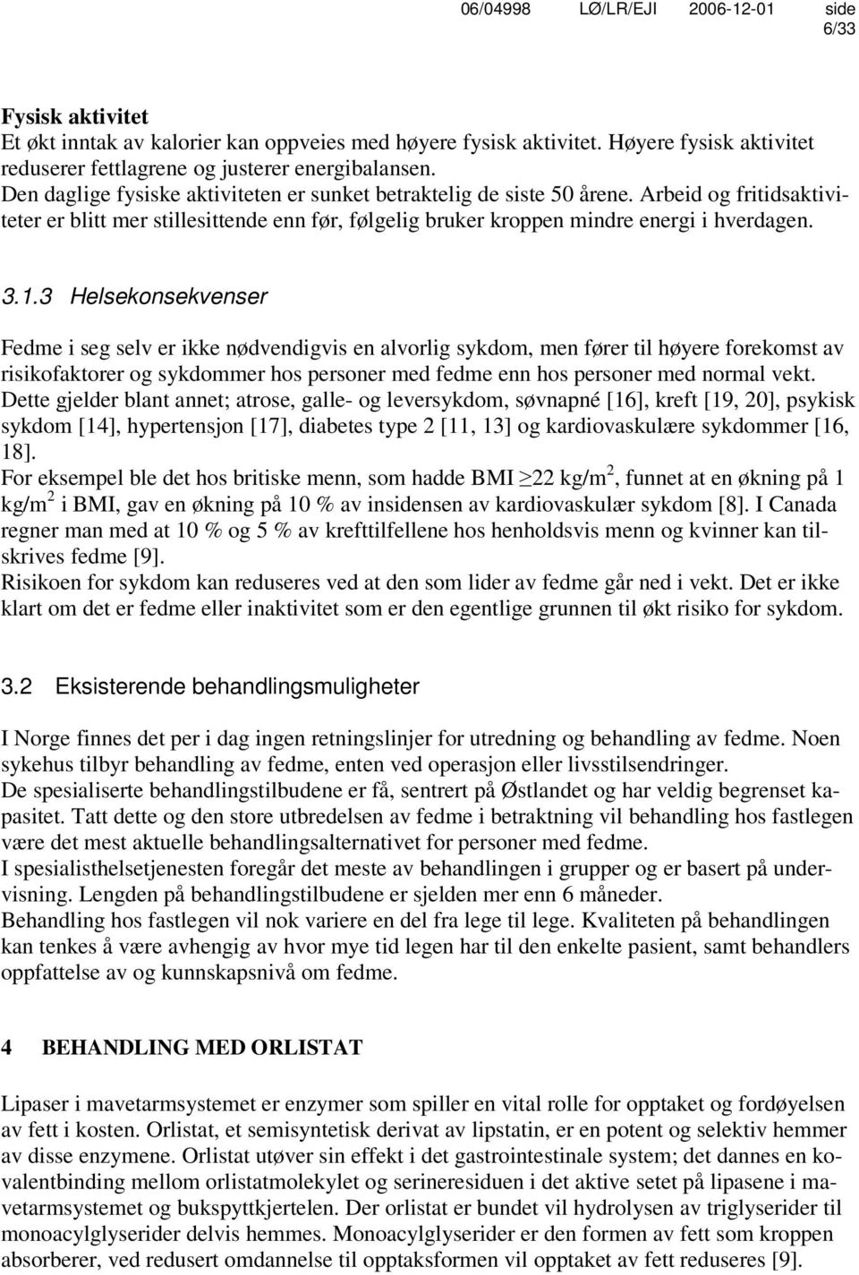 3 Helsekonsekvenser Fedme i seg selv er ikke nødvendigvis en alvorlig sykdom, men fører til høyere forekomst av risikofaktorer og sykdommer hos personer med fedme enn hos personer med normal vekt.