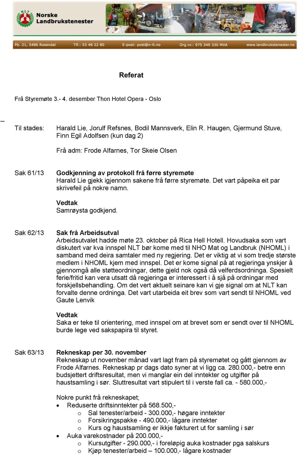 styremøte. Det vart påpeika eit par skrivefeil på nokre namn. Samrøysta godkjend. Sak 62/13 Sak frå Arbeidsutval Arbeidsutvalet hadde møte 23. oktober på Rica Hell Hotell.