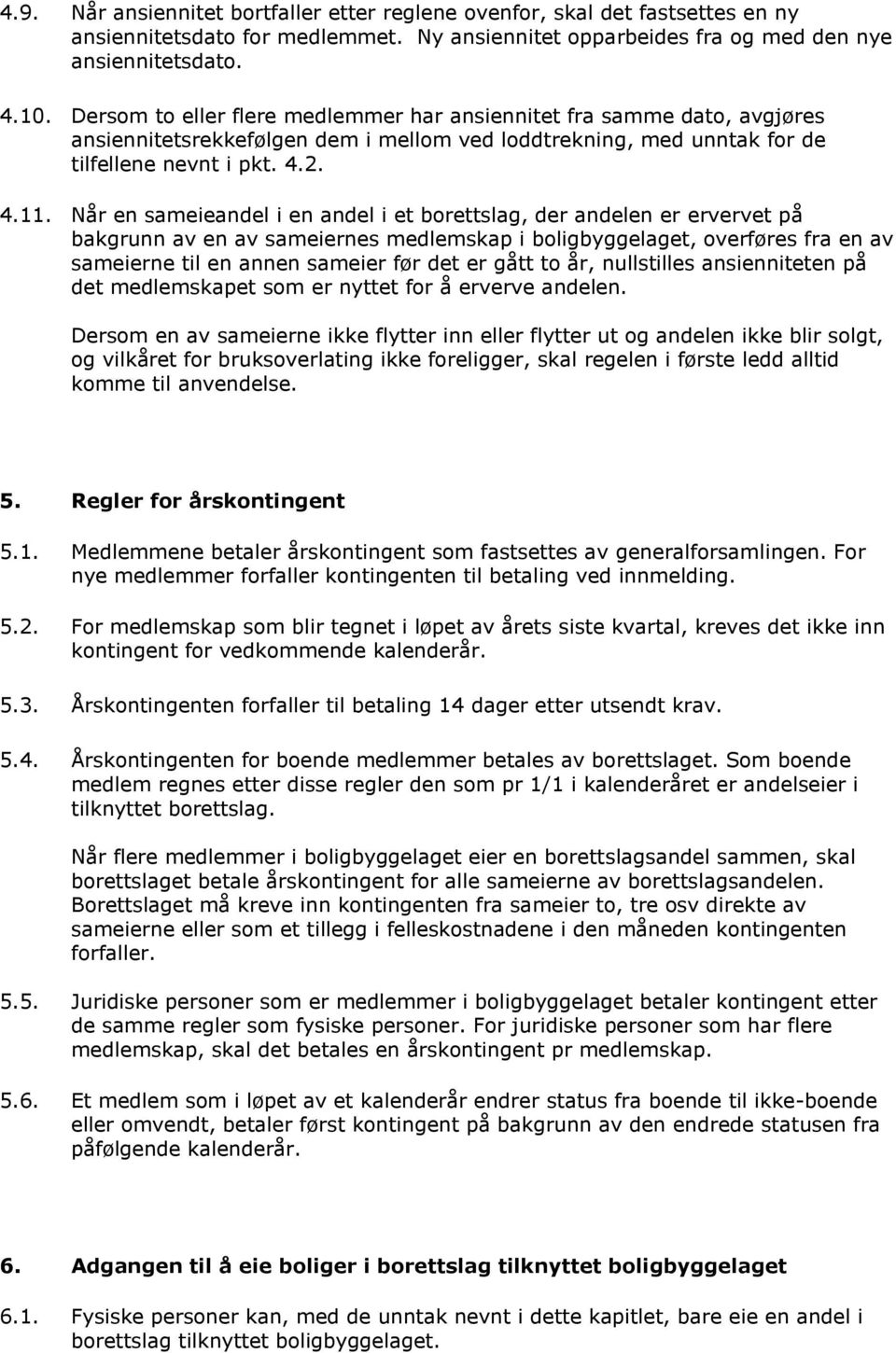 Når en sameieandel i en andel i et borettslag, der andelen er ervervet på bakgrunn av en av sameiernes medlemskap i boligbyggelaget, overføres fra en av sameierne til en annen sameier før det er gått