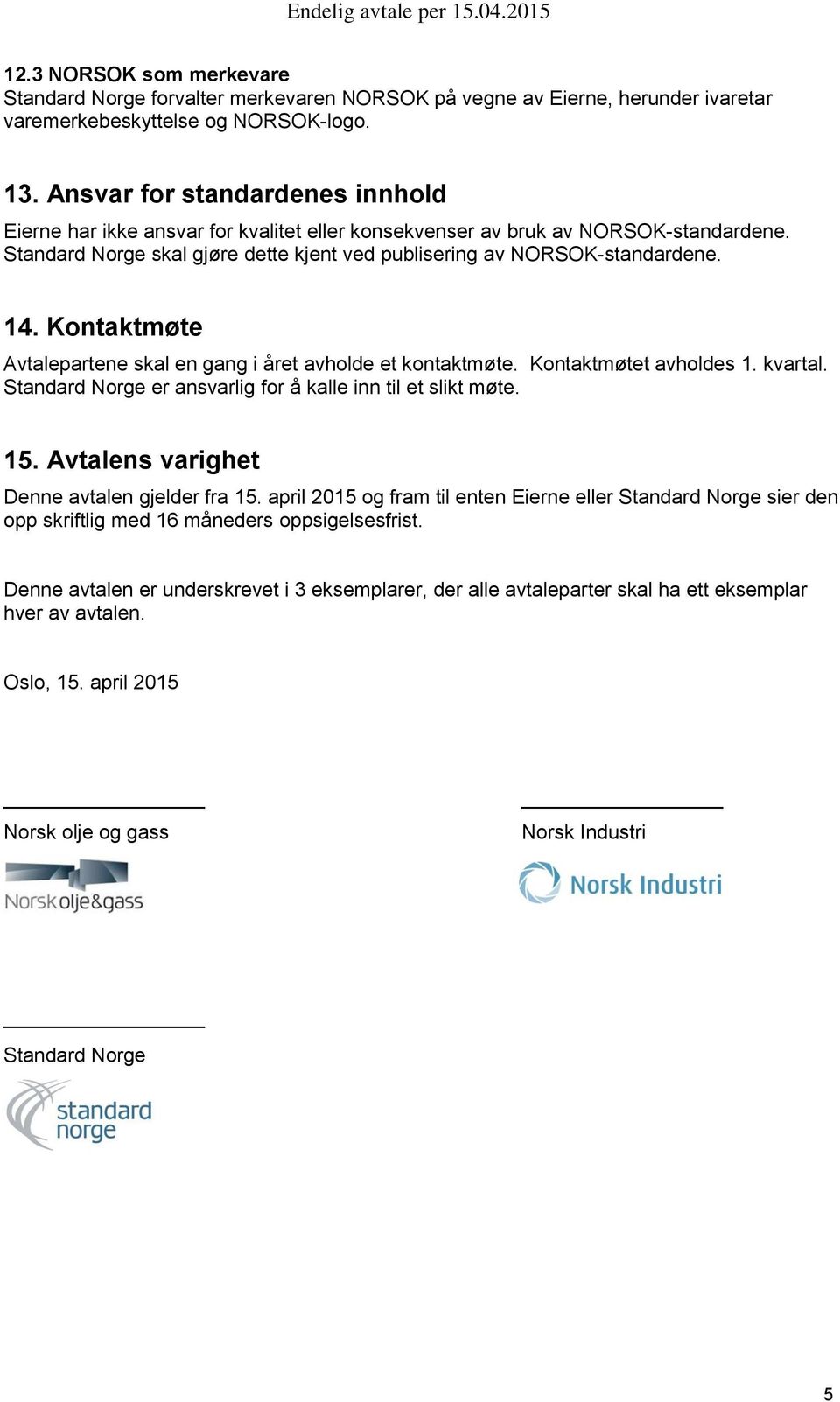 Kontaktmøte Avtalepartene skal en gang i året avholde et kontaktmøte. Kontaktmøtet avholdes 1. kvartal. Standard Norge er ansvarlig for å kalle inn til et slikt møte. 15.