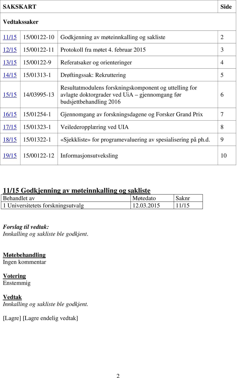 doktorgrader ved UiA gjennomgang før budsjettbehandling 2016 6 16/15 15/01254-1 Gjennomgang av forskningsdagene og Forsker Grand Prix 7 17/15 15/01323-1 Veilederopplæring ved UIA 8 18/15 15/01322-1