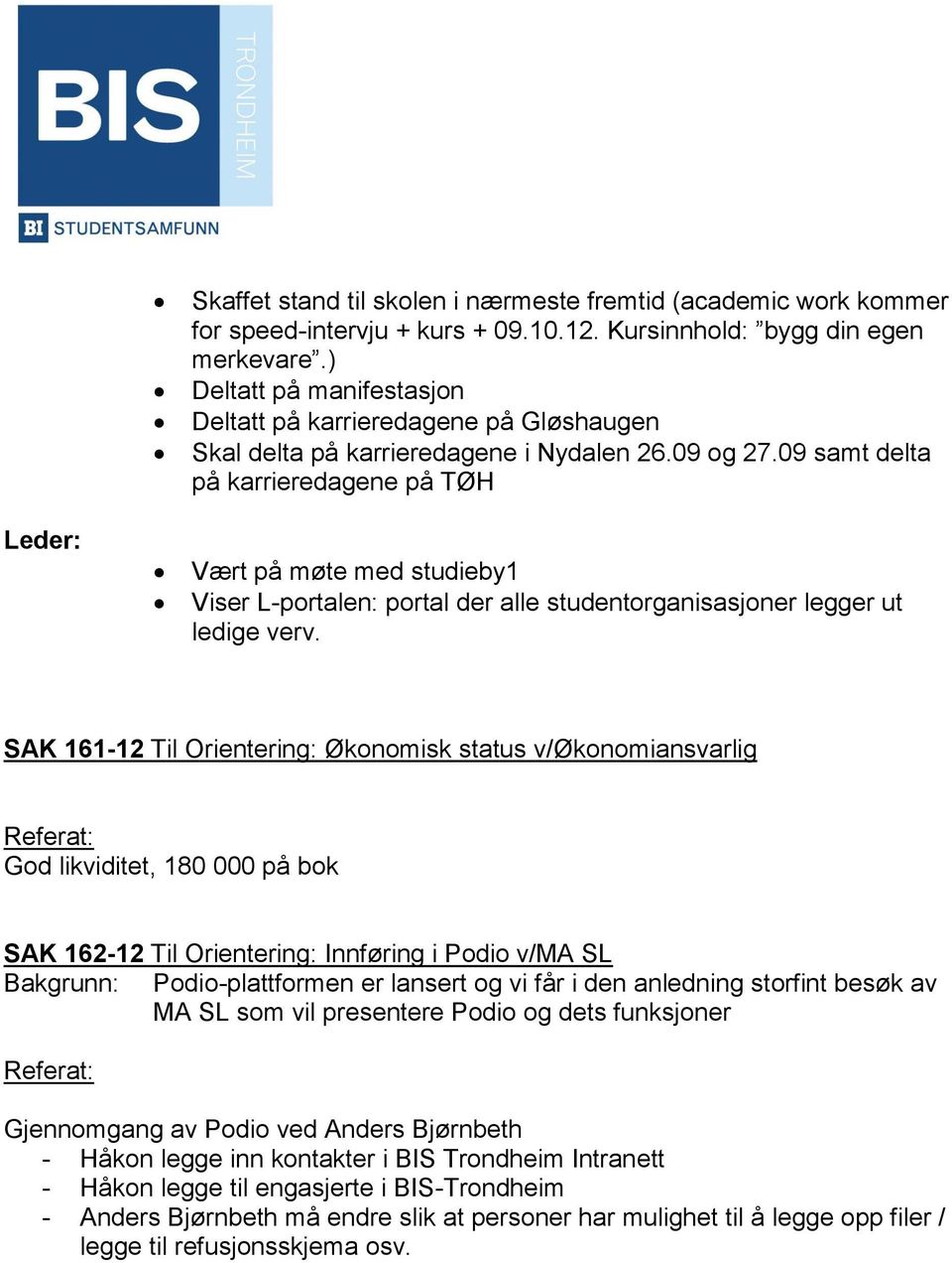 09 samt delta på karrieredagene på TØH Vært på møte med studieby1 Viser L-portalen: portal der alle studentorganisasjoner legger ut ledige verv.