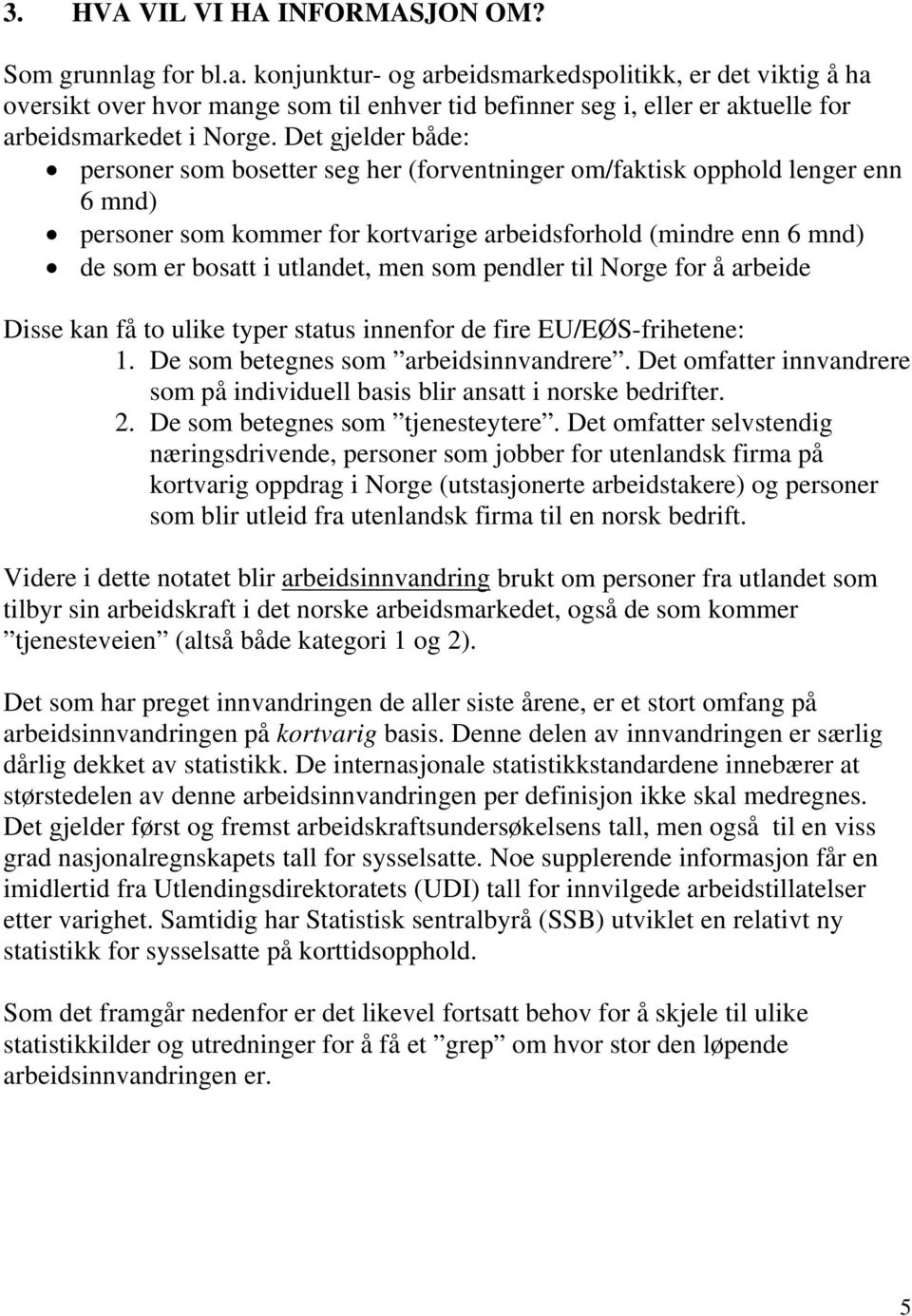 Det gjelder både: personer som bosetter seg her (forventninger om/faktisk opphold lenger enn 6 mnd) personer som kommer for kortvarige arbeidsforhold (mindre enn 6 mnd) de som er bosatt i utlandet,