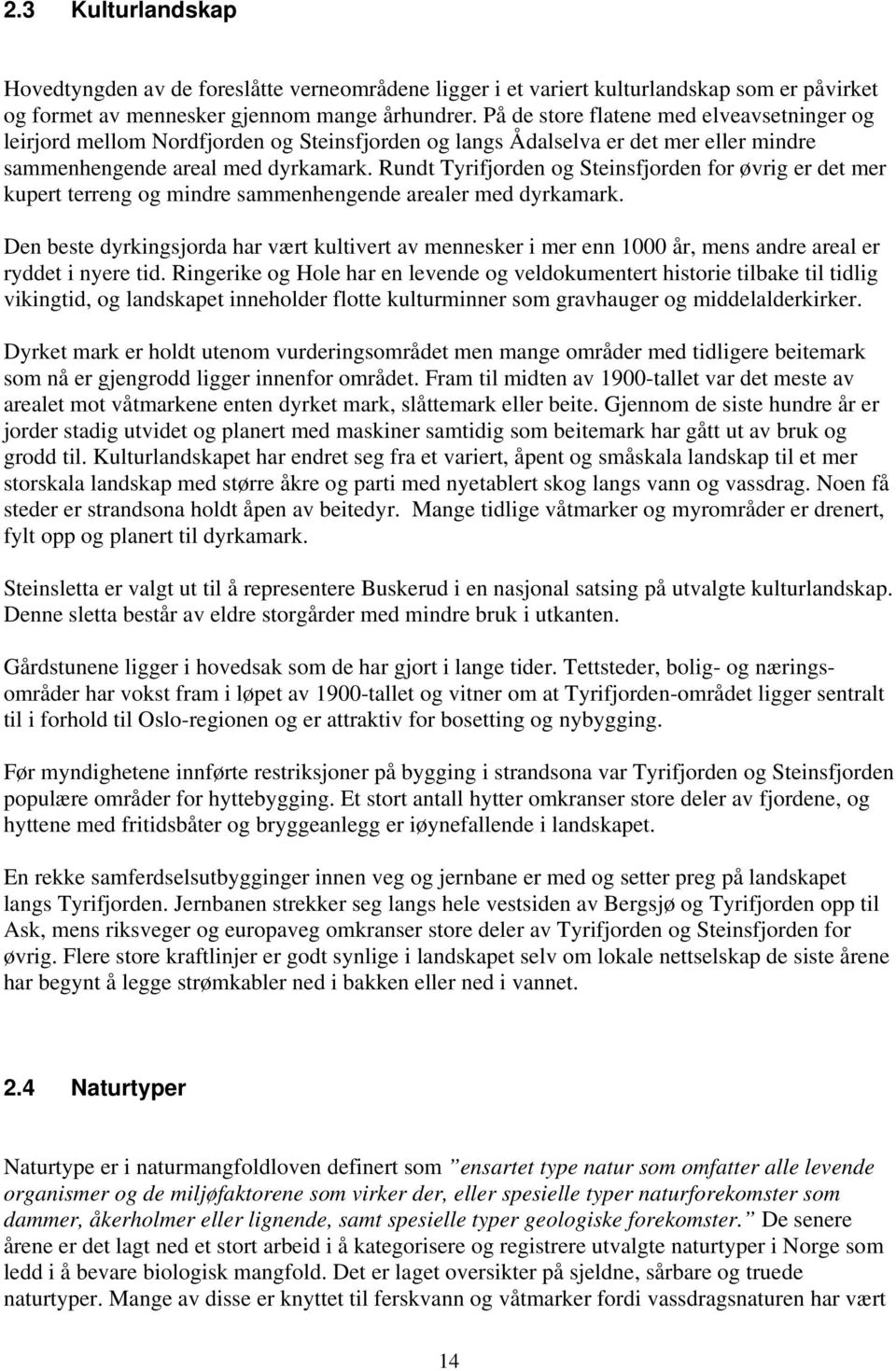 Rundt Tyrifjorden og Steinsfjorden for øvrig er det mer kupert terreng og mindre sammenhengende arealer med dyrkamark.