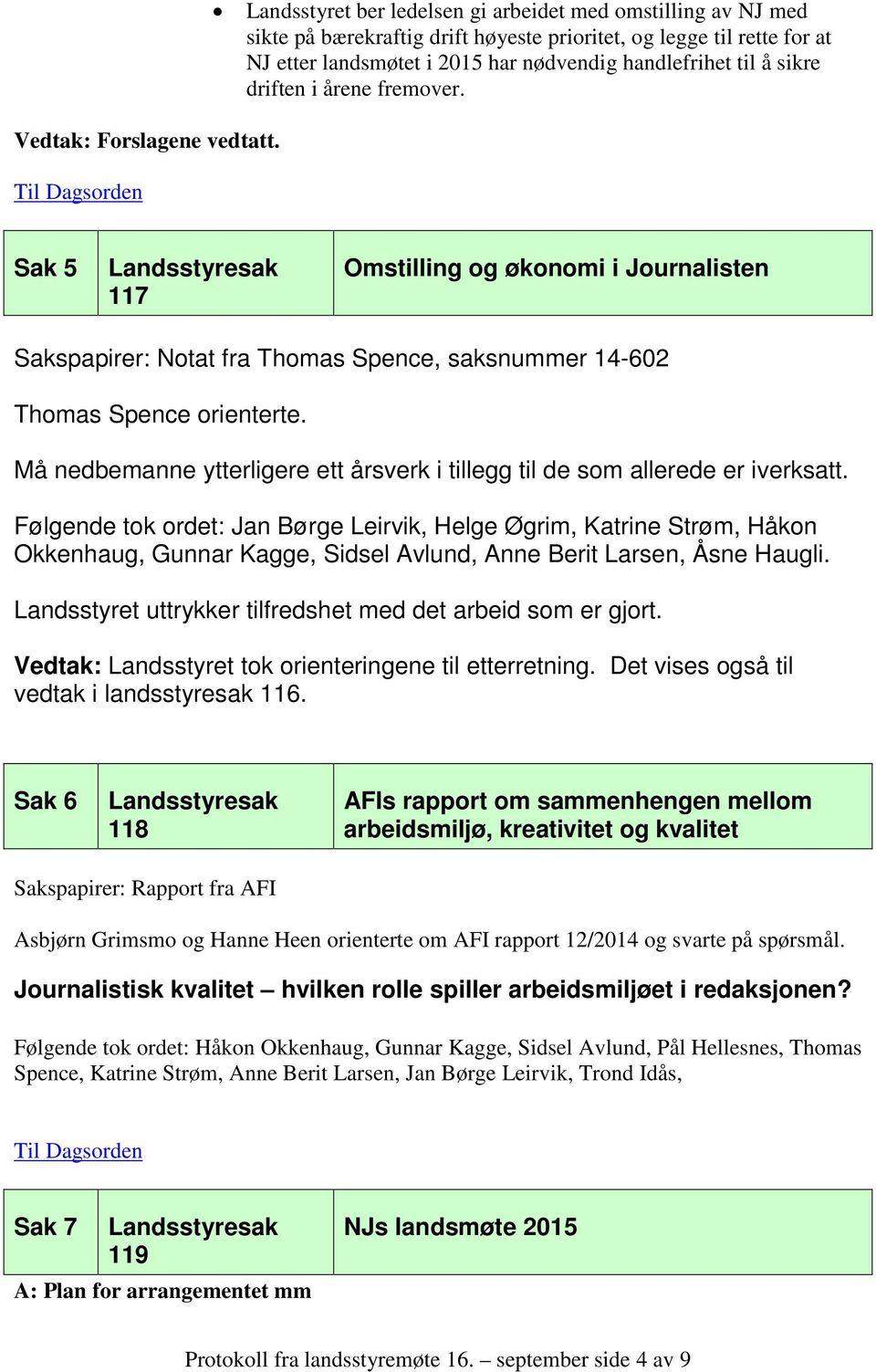 driften i årene fremover. Sak 5 117 Omstilling og økonomi i Journalisten Sakspapirer: Notat fra Thomas Spence, saksnummer 14-602 Thomas Spence orienterte.