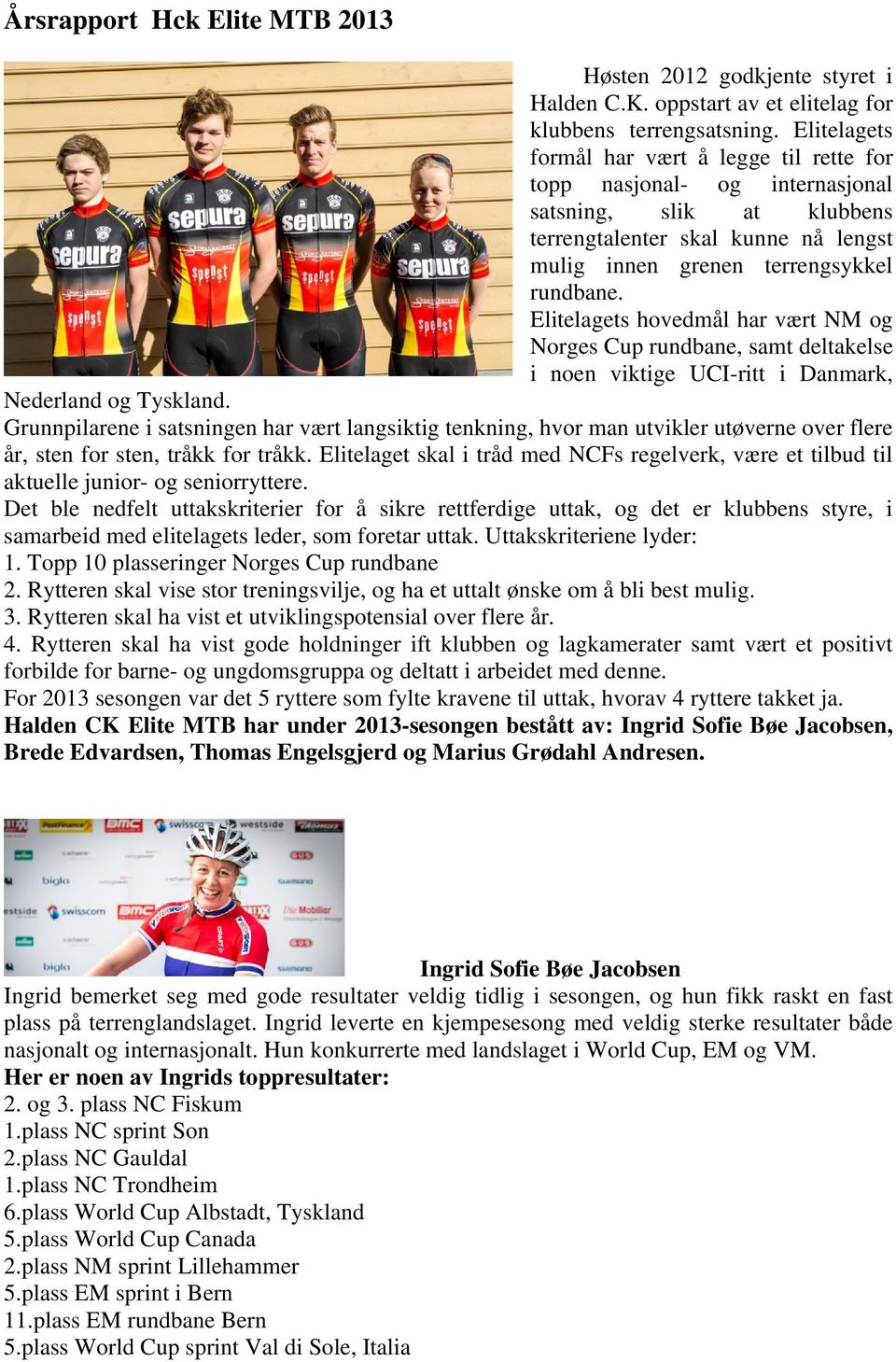 Elitelagets hovedmål har vært NM og Norges Cup rundbane, samt deltakelse i noen viktige UCI-ritt i Danmark, Nederland og Tyskland.