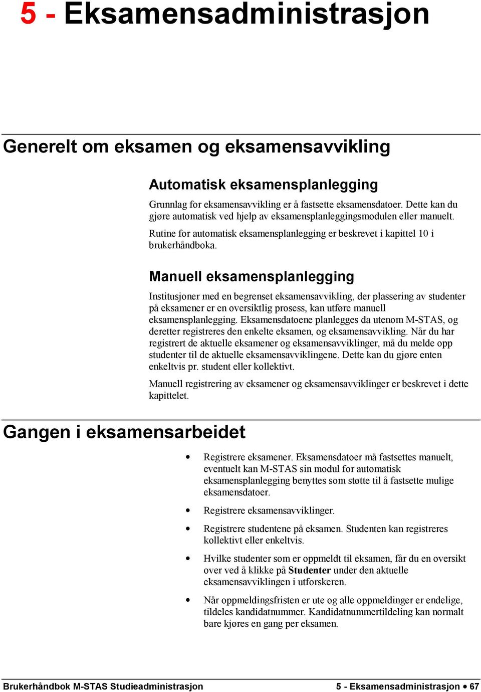 Manuell eksamensplanlegging Institusjoner med en begrenset eksamensavvikling, der plassering av studenter på eksamener er en oversiktlig prosess, kan utføre manuell eksamensplanlegging.