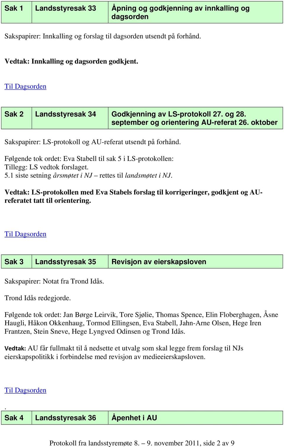 Følgende tok ordet: Eva Stabell til sak 5 i LS-protokollen: Tillegg: LS vedtok forslaget. 5.1 siste setning årsmøtet i NJ rettes til landsmøtet i NJ.