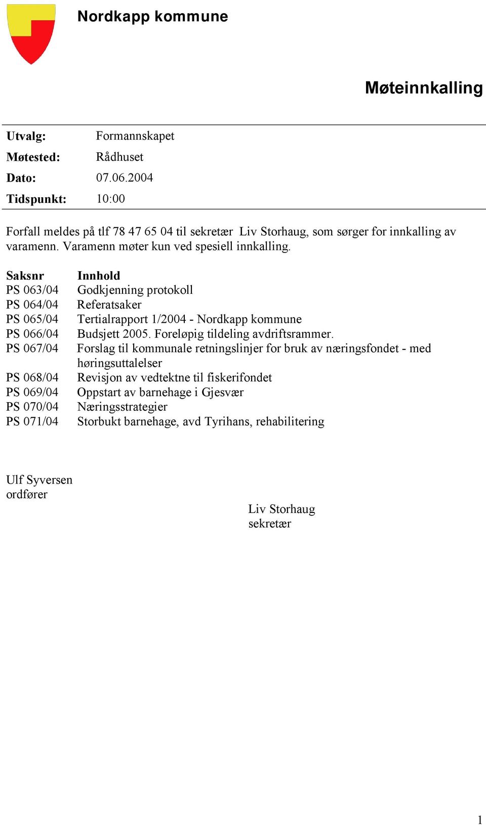 Saksnr PS 063/04 PS 064/04 PS 065/04 PS 066/04 PS 067/04 PS 068/04 PS 069/04 PS 070/04 PS 071/04 Innhold Godkjenning protokoll Referatsaker Tertialrapport 1/2004 - Nordkapp kommune