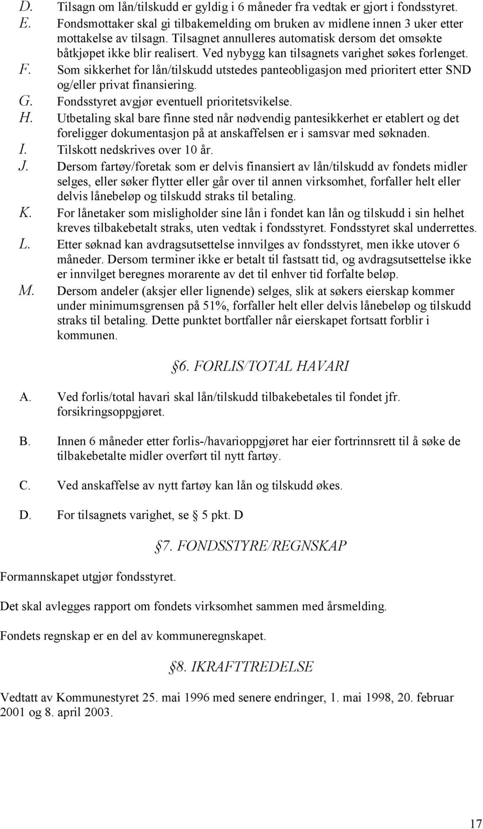 Som sikkerhet for lån/tilskudd utstedes panteobligasjon med prioritert etter SND og/eller privat finansiering. G. Fondsstyret avgjør eventuell prioritetsvikelse. H.