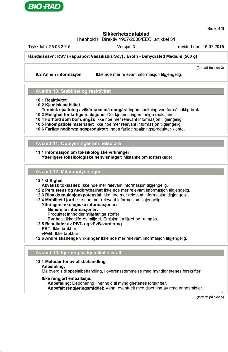 5 Inkompatible materialer: 10.6 Farlige nedbrytningsprodukter: Ingen farlige spaltningsprodukter kjente. Avsnitt 11: Opplysninger om helsefare 11.