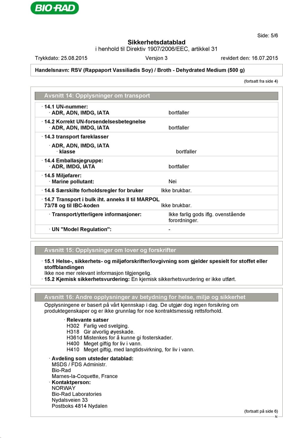 6 Særskilte forholdsregler for bruker Ikke brukbar. 14.7 Transport i bulk iht. anneks II til MARPOL 73/78 og til IBC-koden Ikke brukbar. Transport/ytterligere informasjoner: Ikke farlig gods iflg.