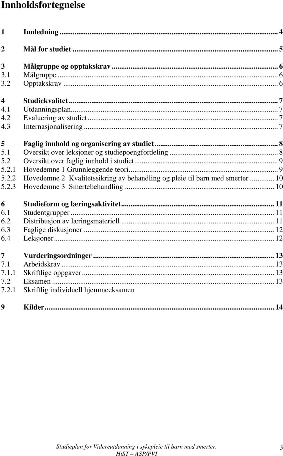 .. 9 5.2.2 Hovedemne 2 Kvalitetssikring av behandling og pleie til barn med smerter... 10 5.2.3 Hovedemne 3 Smertebehandling... 10 6 Studieform og læringsaktivitet... 11 6.