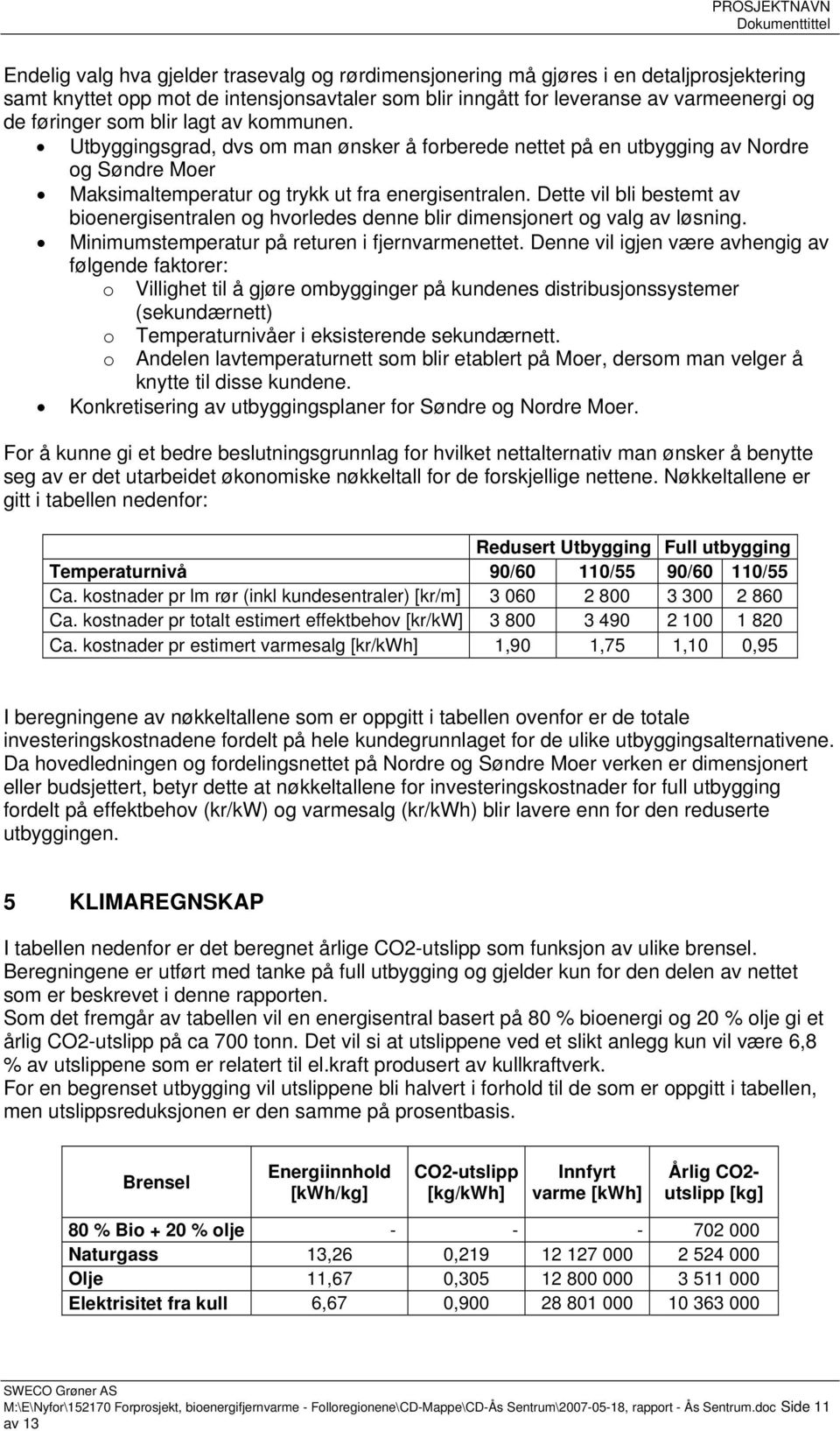 Dette vil bli bestemt av bioenergisentralen og hvorledes denne blir dimensjonert og valg av løsning. Minimumstemperatur på returen i fjernvarmenettet.