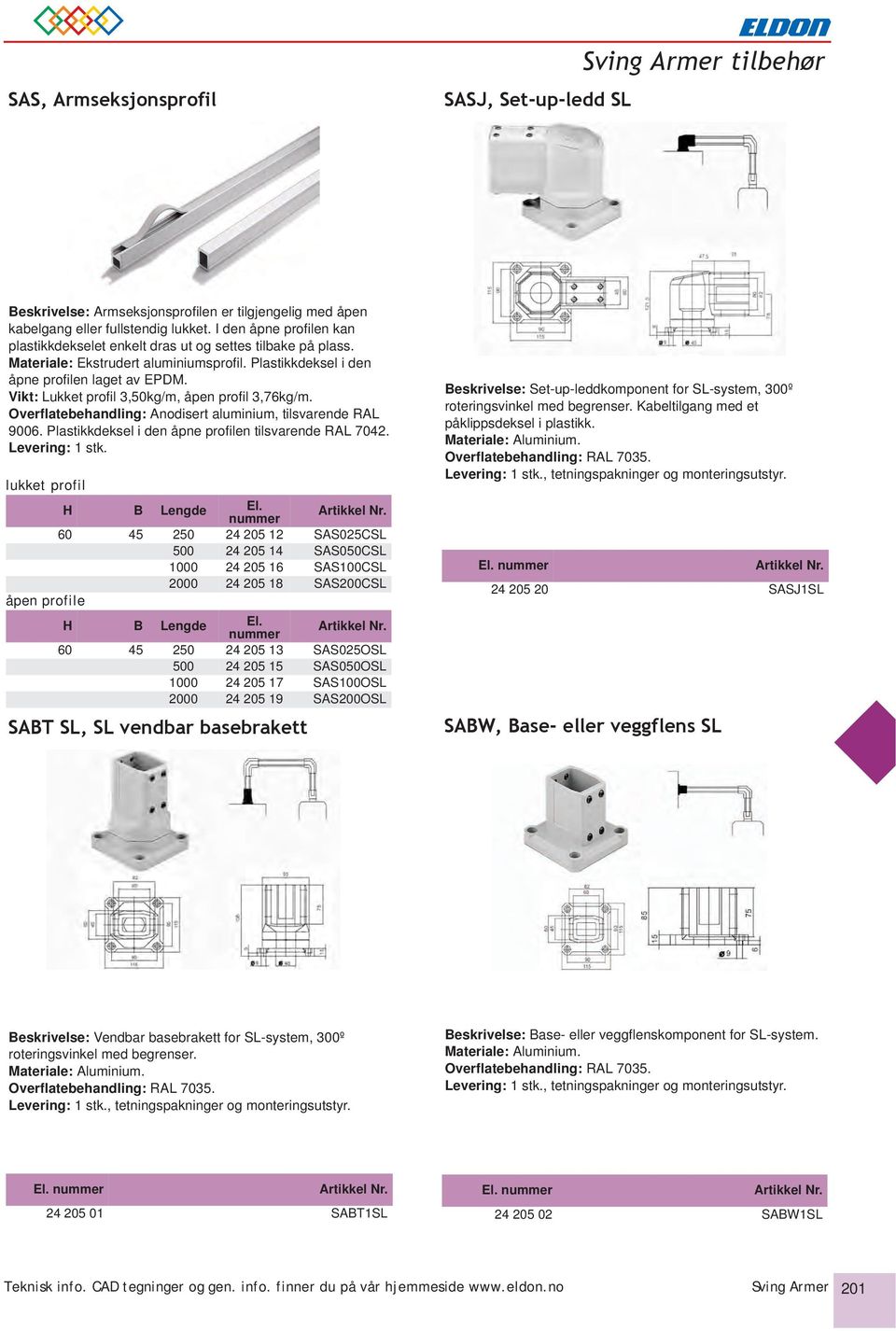 Vikt: Lukket profil 3,50kg/m, åpen profil 3,76kg/m. Overflatebehandling: Anodisert aluminium, tilsvarende RAL 9006. Plastikkdeksel i den åpne profilen tilsvarende RAL 7042. Levering: 1 stk.