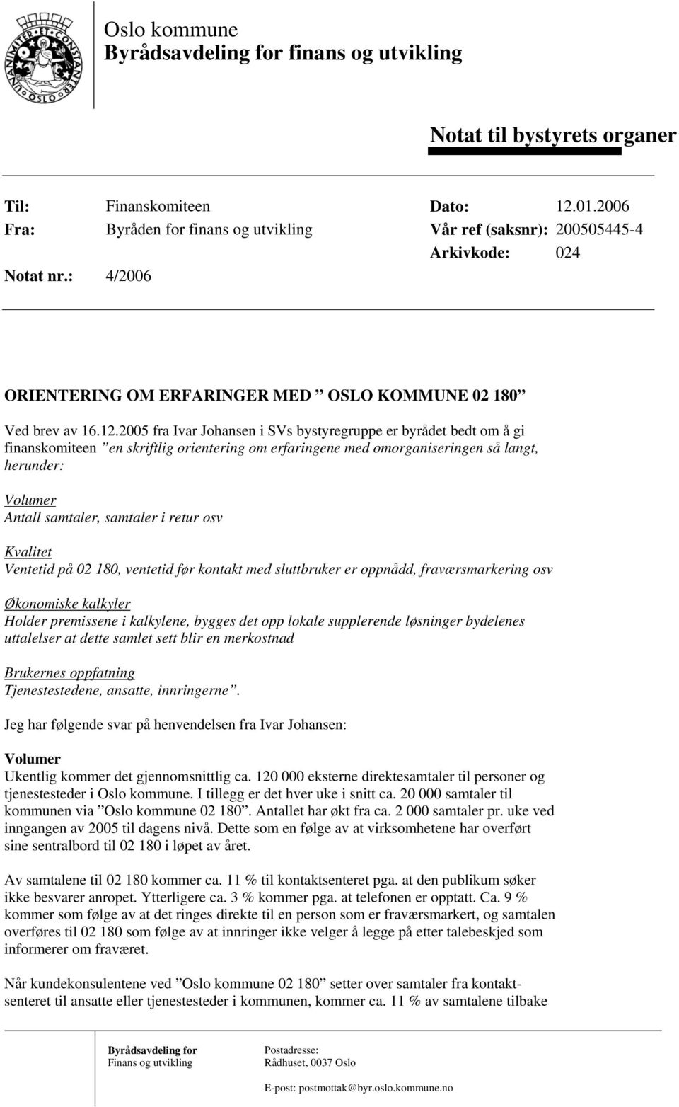 2005 fra Ivar Johansen i SVs bystyregruppe er byrådet bedt om å gi finanskomiteen en skriftlig orientering om erfaringene med omorganiseringen så langt, herunder: Volumer Antall samtaler, samtaler i