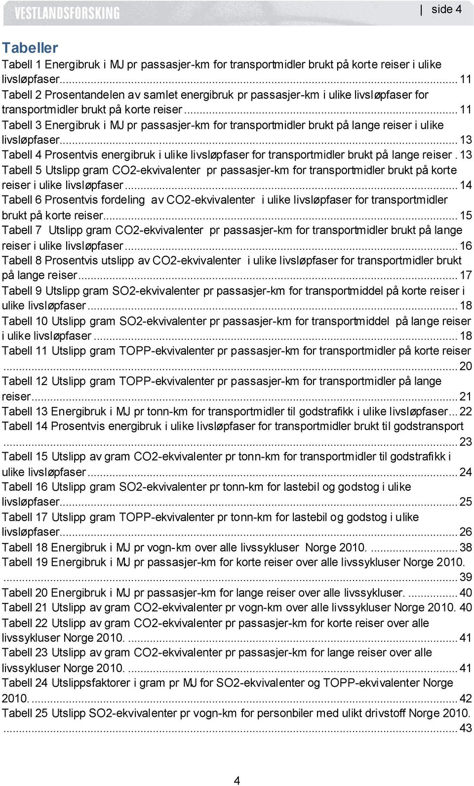 .. 11 Tabell 3 Energibruk i MJ pr passasjer-km for transportmidler brukt på lange reiser i ulike livsløpfaser... 13 Tabell 4 Prosentvis i ulike livsløpfaser for transportmidler brukt på lange reiser.