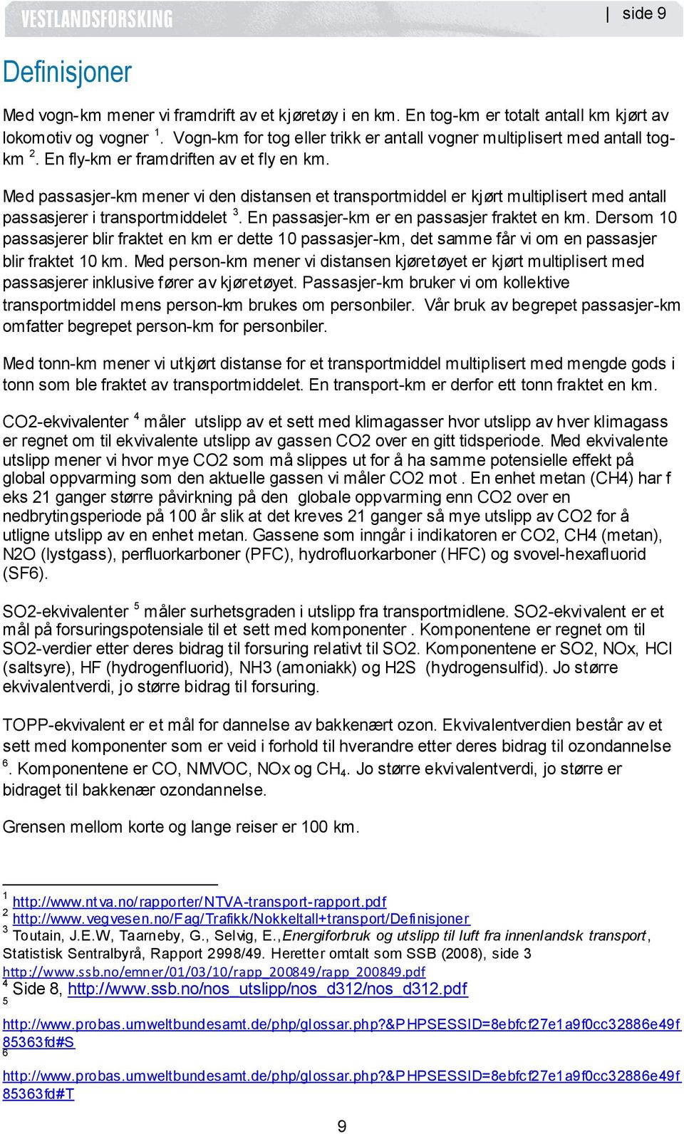 Med passasjer-km mener vi den distansen et transportmiddel er kjørt multiplisert med antall passasjerer i transportmiddelet 3. En passasjer-km er en passasjer fraktet en km.