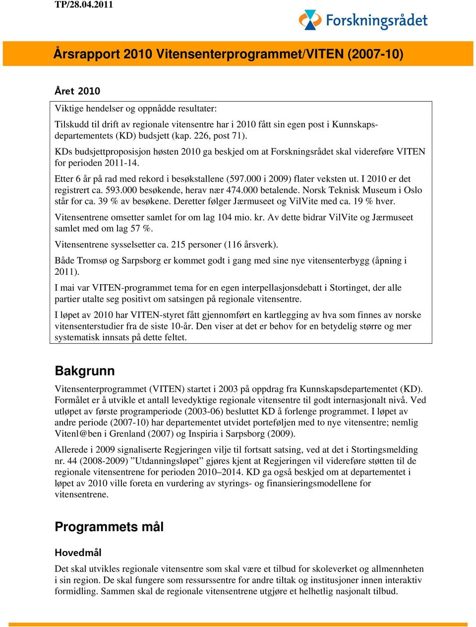 Kunnskapsdepartementets (KD) budsjett (kap. 226, post 71). KDs budsjettproposisjon høsten 2010 ga beskjed om at Forskningsrådet skal videreføre VITEN for perioden 2011-14.